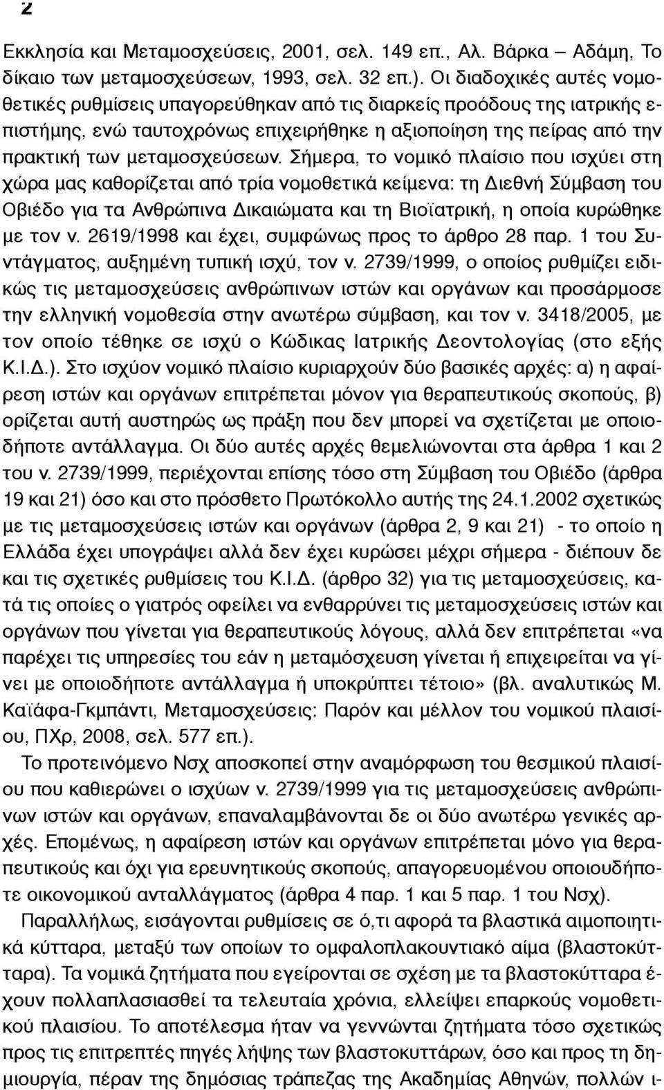 Σήµερα, το νοµικό πλαίσιο που ισχύει στη χώρα µας καθορίζεται από τρία νοµοθετικά κείµενα: τη Διεθνή Σύµβαση του Οβιέδο για τα Ανθρώπινα Δικαιώµατα και τη Βιοϊατρική, η οποία κυρώθηκε µε τον ν.