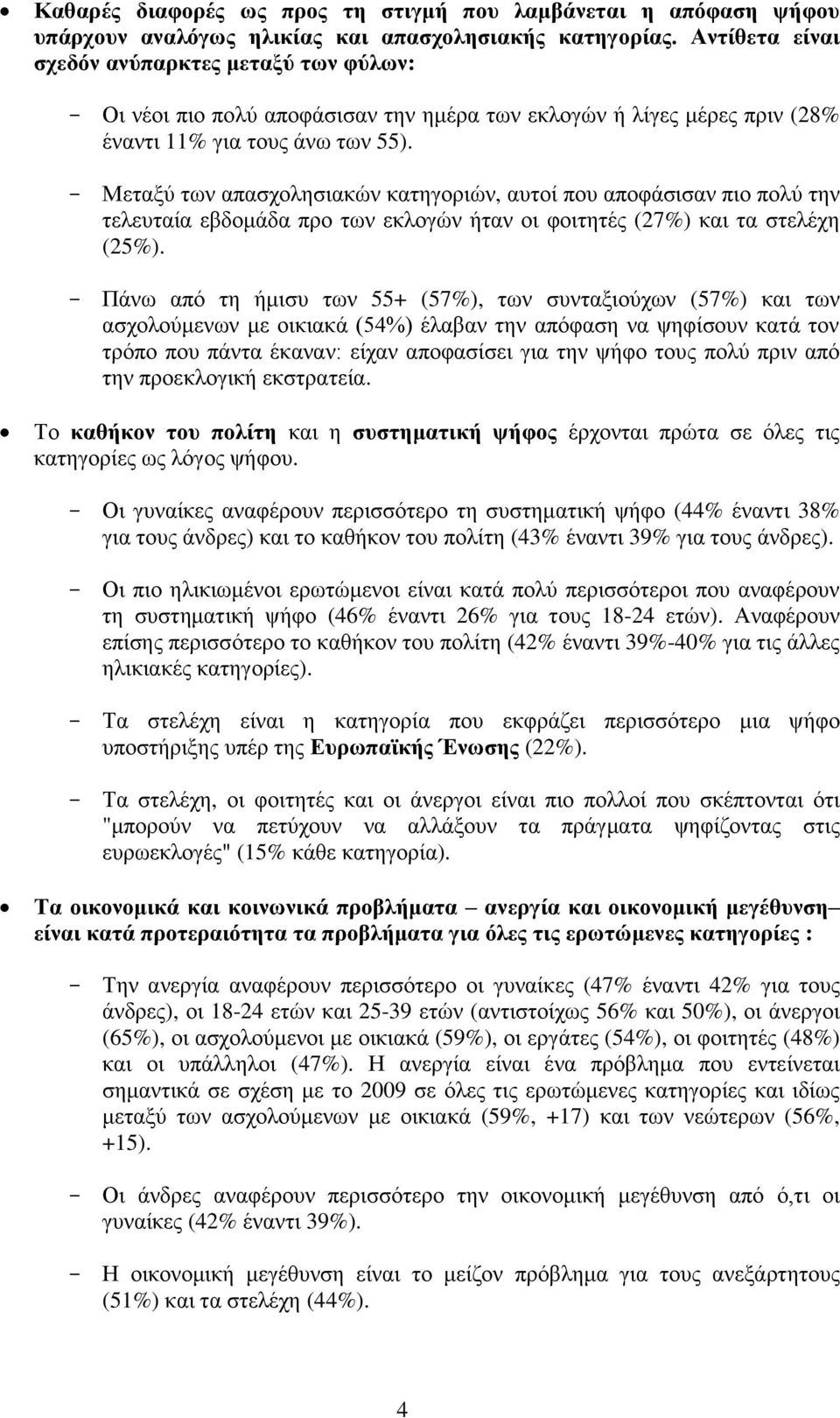 - Μεταξύ των απασχολησιακών κατηγοριών, αυτοί που αποφάσισαν πιο πολύ την τελευταία εβδομάδα προ των εκλογών ήταν οι φοιτητές (27%) και τα στελέχη (25%).