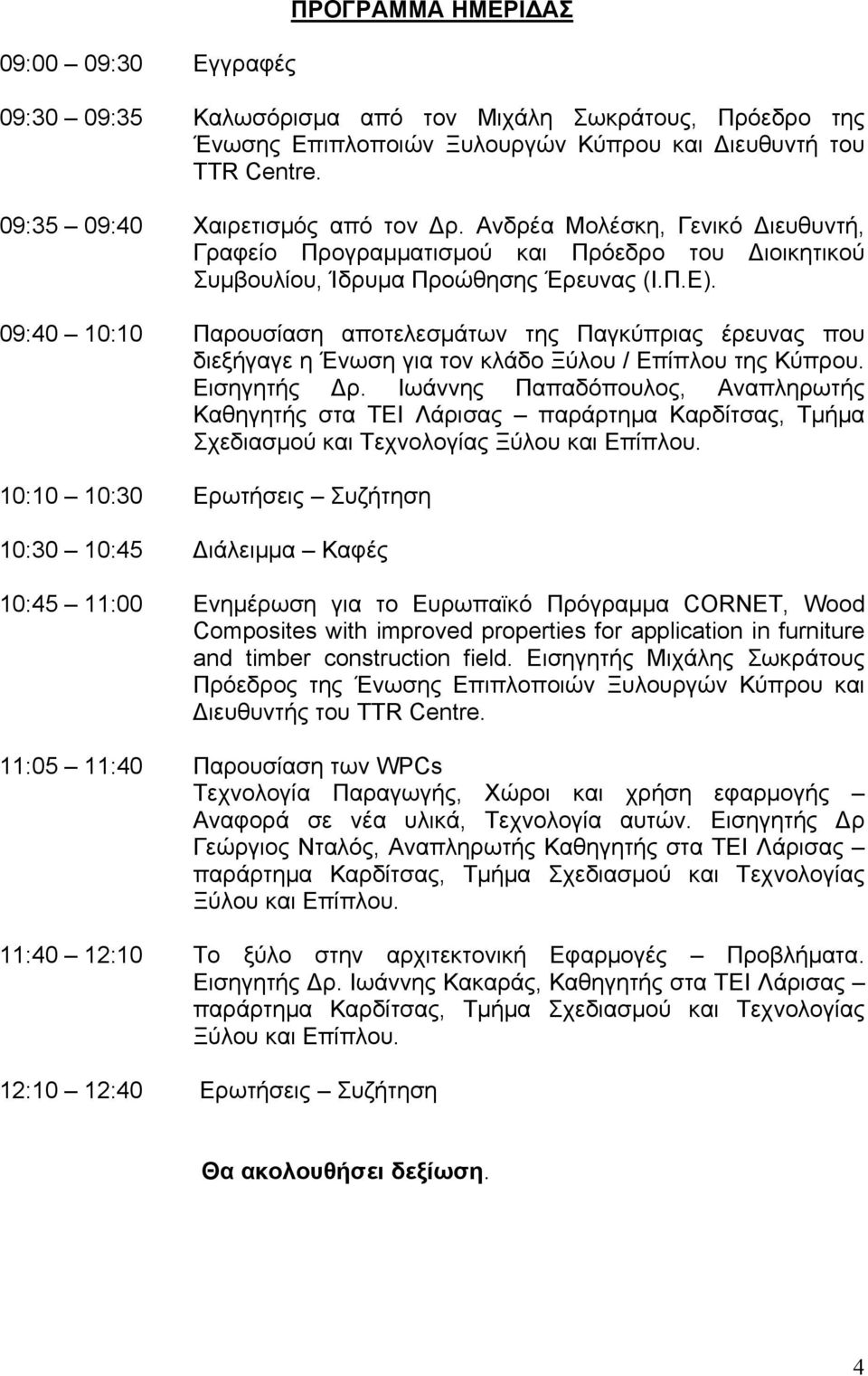 09:40 10:10 Παρουσίαση αποτελεσμάτων της Παγκύπριας έρευνας που διεξήγαγε η Ένωση για τον κλάδο Ξύλου / Επίπλου της Κύπρου. Εισηγητής ρ.