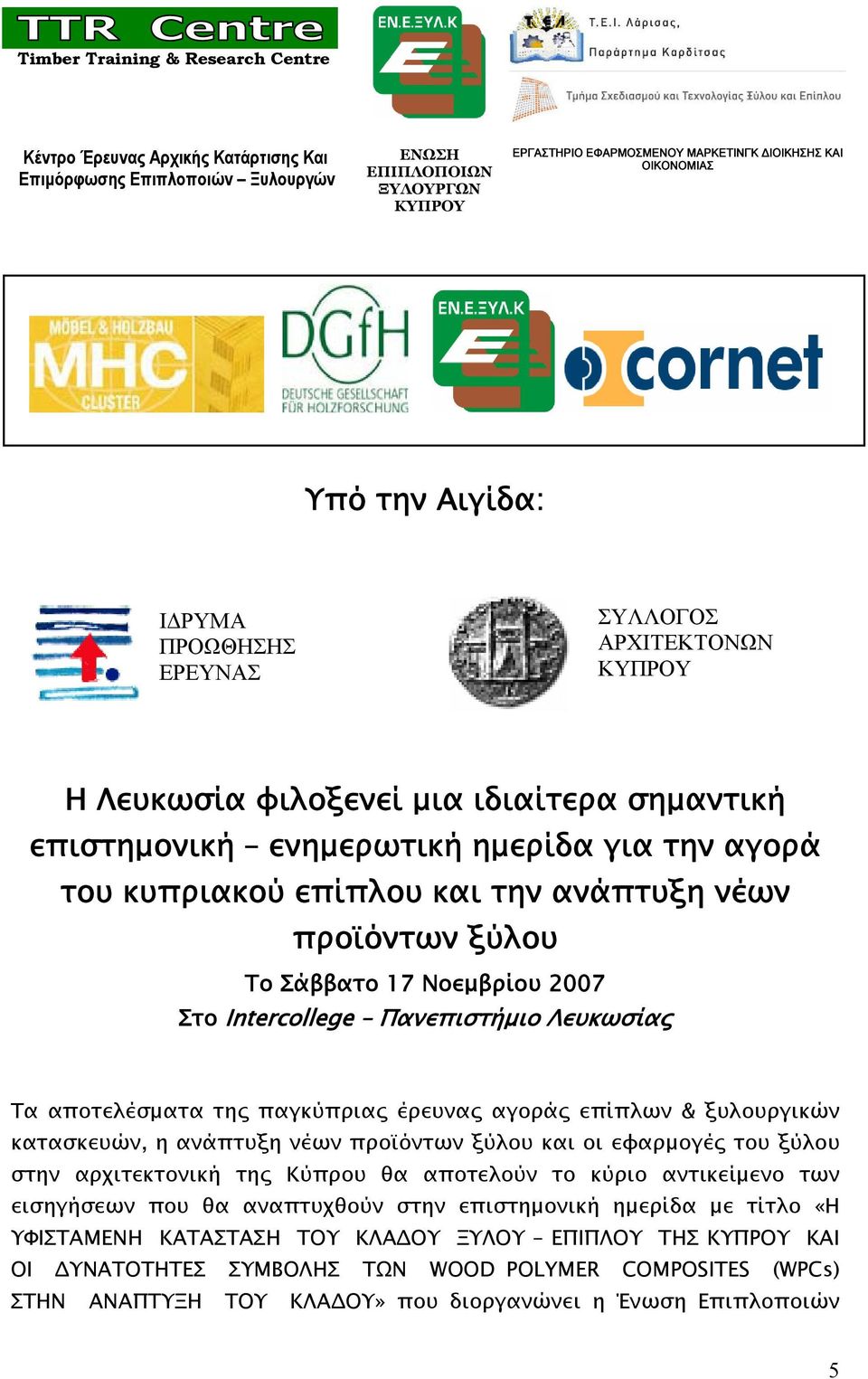 την ανάπτυξη νέων προϊόντων ξύλου Το Σάββατο 17 Νοεμβρίου 2007 Στο Intercollege Πανεπιστήμιο Λευκωσίας Τα αποτελέσματα της παγκύπριας έρευνας αγοράς επίπλων & ξυλουργικών κατασκευών, η ανάπτυξη νέων