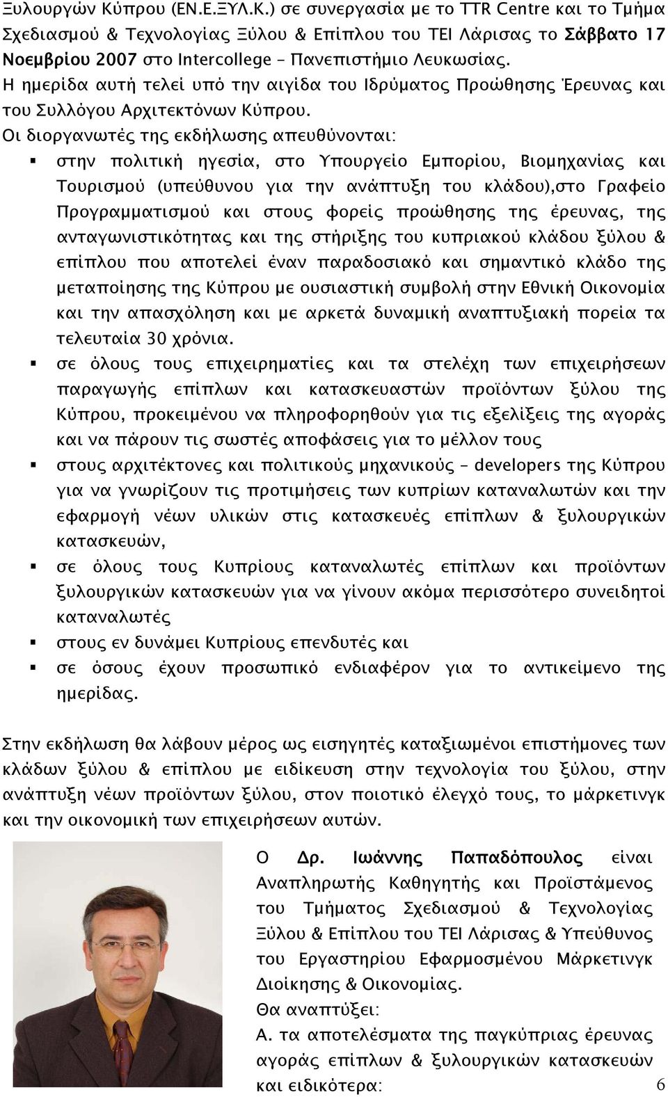 Οι διοργανωτές της εκδήλωσης απευθύνονται: στην πολιτική ηγεσία, στο Υπουργείο Εμπορίου, Βιομηχανίας και Τουρισμού (υπεύθυνου για την ανάπτυξη του κλάδου),στο Γραφείο Προγραμματισμού και στους φορείς