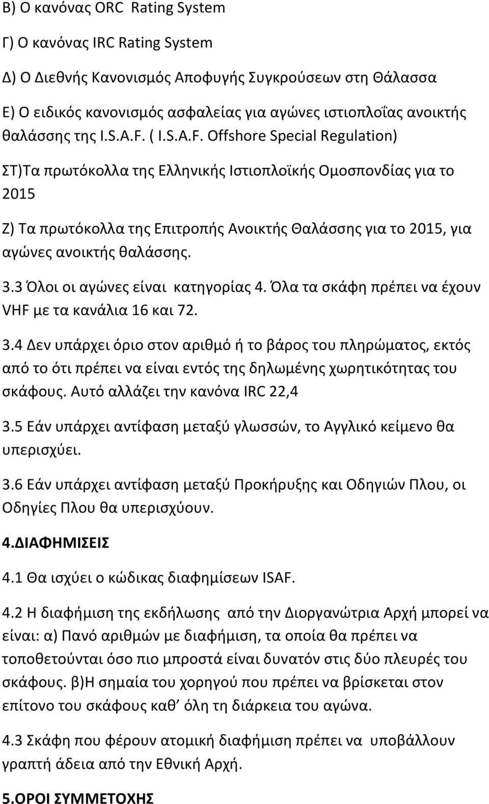 3.3 Όλοι οι αγώνες είναι κατηγορίας 4. Όλα τα σκάφη πρέπει να έχουν VHF με τα κανάλια 16 και 72. 3.