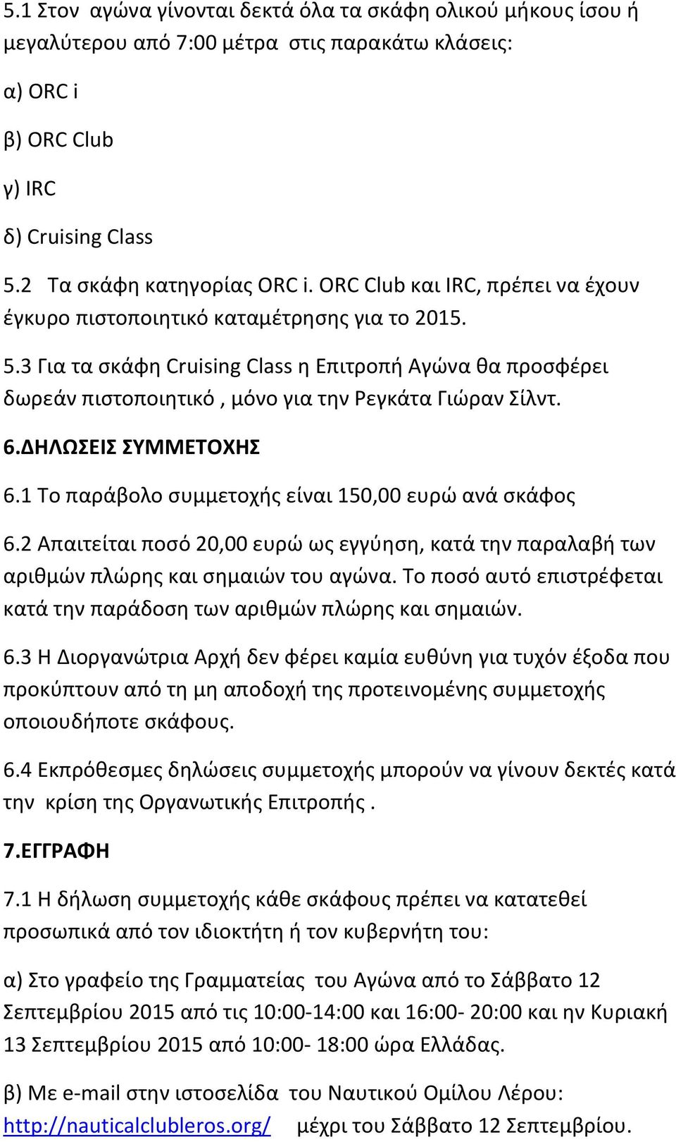 6.ΔΗΛΩΣΕΙΣ ΣΥΜΜΕΤΟΧΗΣ 6.1 Το παράβολο συμμετοχής είναι 150,00 ευρώ ανά σκάφος 6.2 Απαιτείται ποσό 20,00 ευρώ ως εγγύηση, κατά την παραλαβή των αριθμών πλώρης και σημαιών του αγώνα.