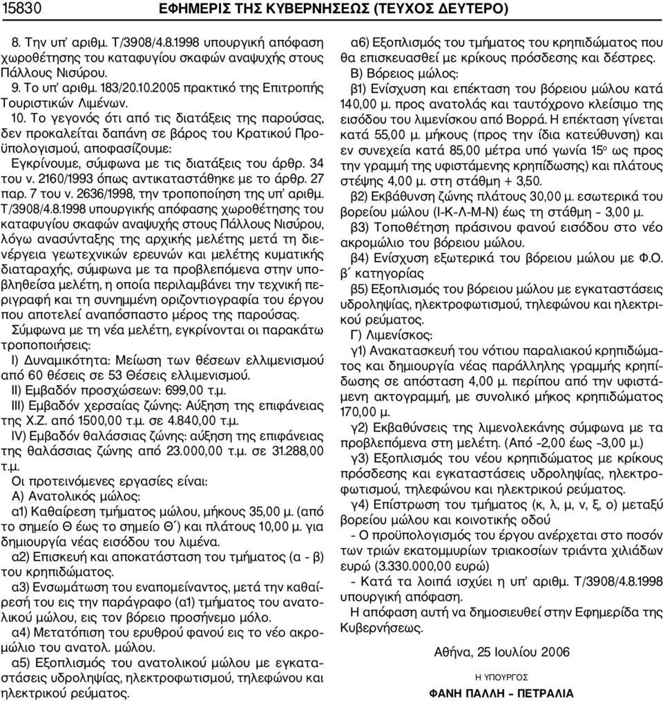 Το γεγονός ότι από τις διατάξεις της παρούσας, δεν προκαλείται δαπάνη σε βάρος του Κρατικού Προ ϋπολογισμού, αποφασίζουμε: Εγκρίνουμε, σύμφωνα με τις διατάξεις του άρθρ. 34 του ν.