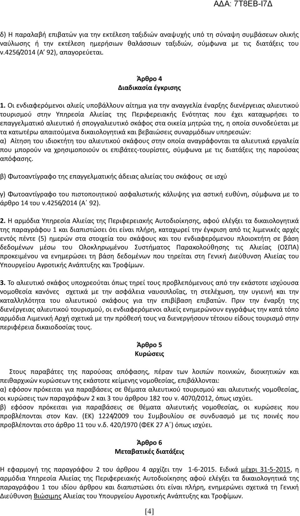 Οι ενδιαφερόμενοι αλιείς υποβάλλουν αίτημα για την αναγγελία έναρξης διενέργειας αλιευτικού τουρισμού στην Υπηρεσία Αλιείας της Περιφερειακής Ενότητας που έχει καταχωρήσει το επαγγελματικό αλιευτικό
