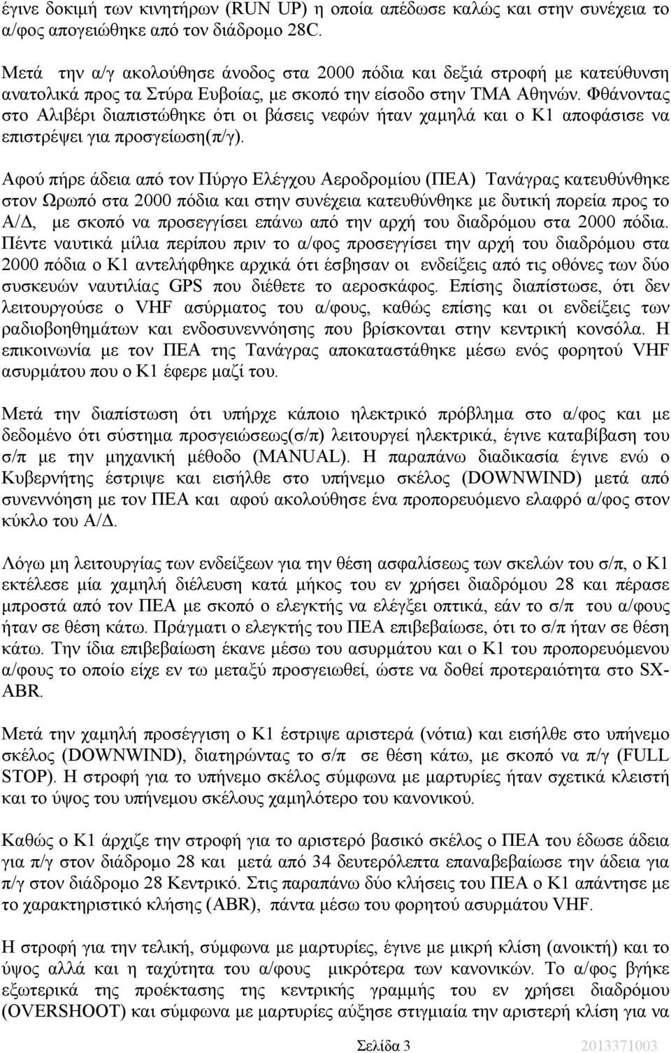 Φθάνοντας στο Αλιβέρι διαπιστώθηκε ότι οι βάσεις νεφών ήταν χαµηλά και ο Κ1 αποφάσισε να επιστρέψει για προσγείωση(π/γ).