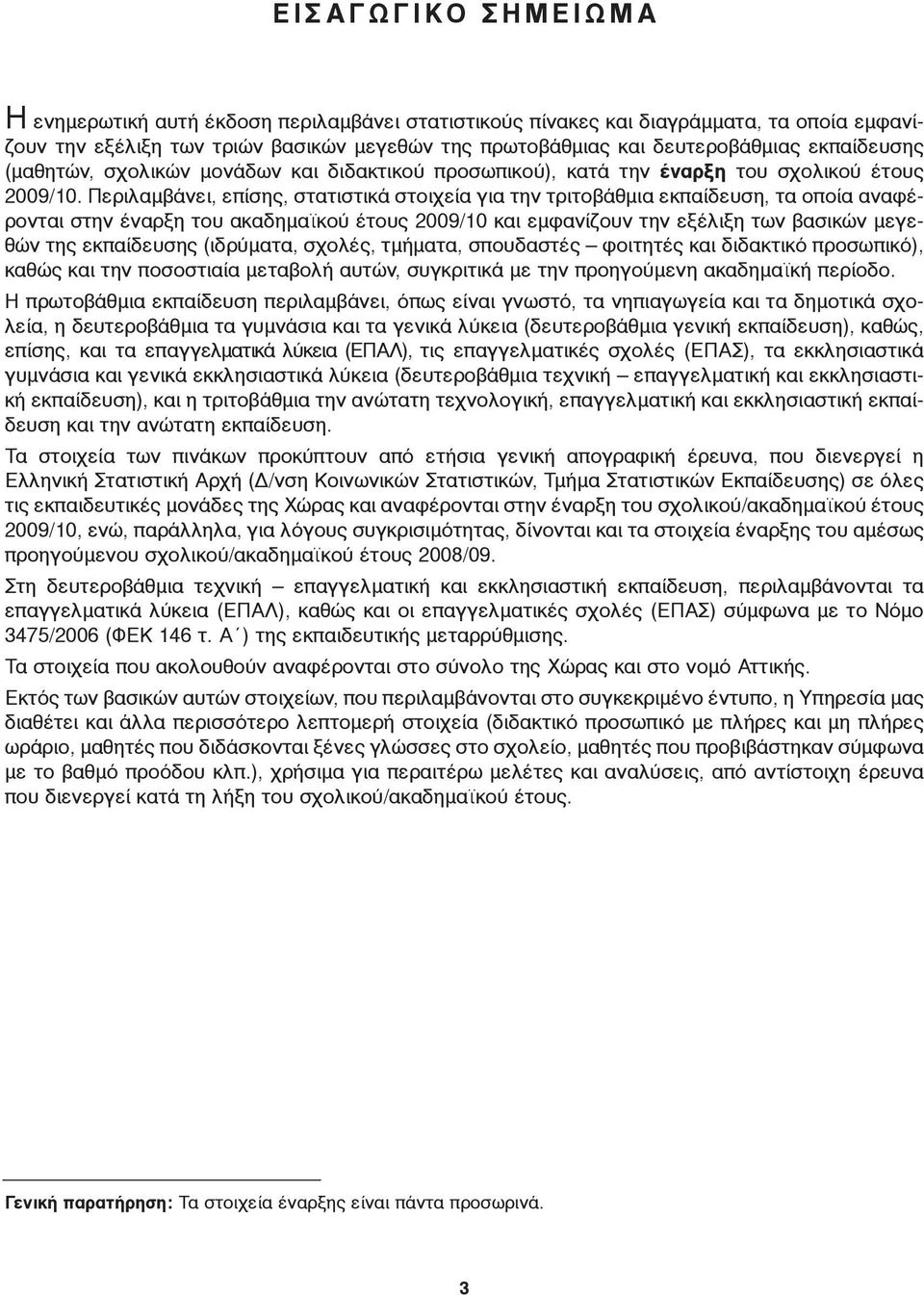 Περιλαμβάνει, επίσης, στατιστικά στοιχεία για την τριτοβάθμια εκπαίδευση, τα οποία αναφέρονται στην έναρξη του ακαδημαϊκού έτους 2009/10 και εμφανίζουν την εξέλιξη των βασικών μεγεθών της εκπαίδευσης