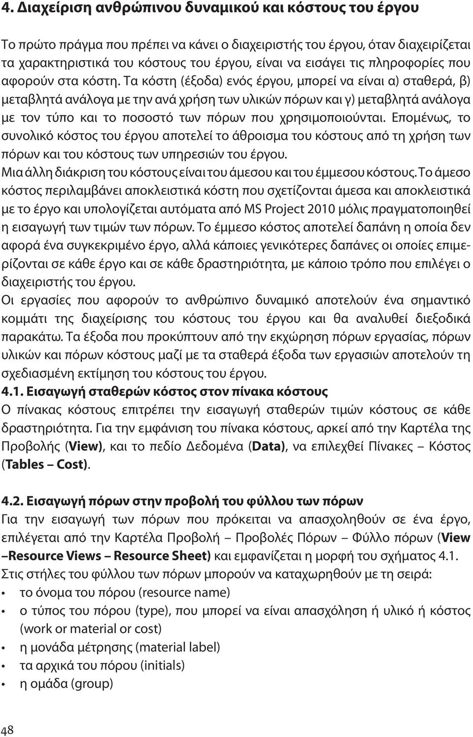 Τα κόστη (έξοδα) ενός έργου, μπορεί να είναι α) σταθερά, β) μεταβλητά ανάλογα με την ανά χρήση των υλικών πόρων και γ) μεταβλητά ανάλογα με τον τύπο και το ποσοστό των πόρων που χρησιμοποιούνται.