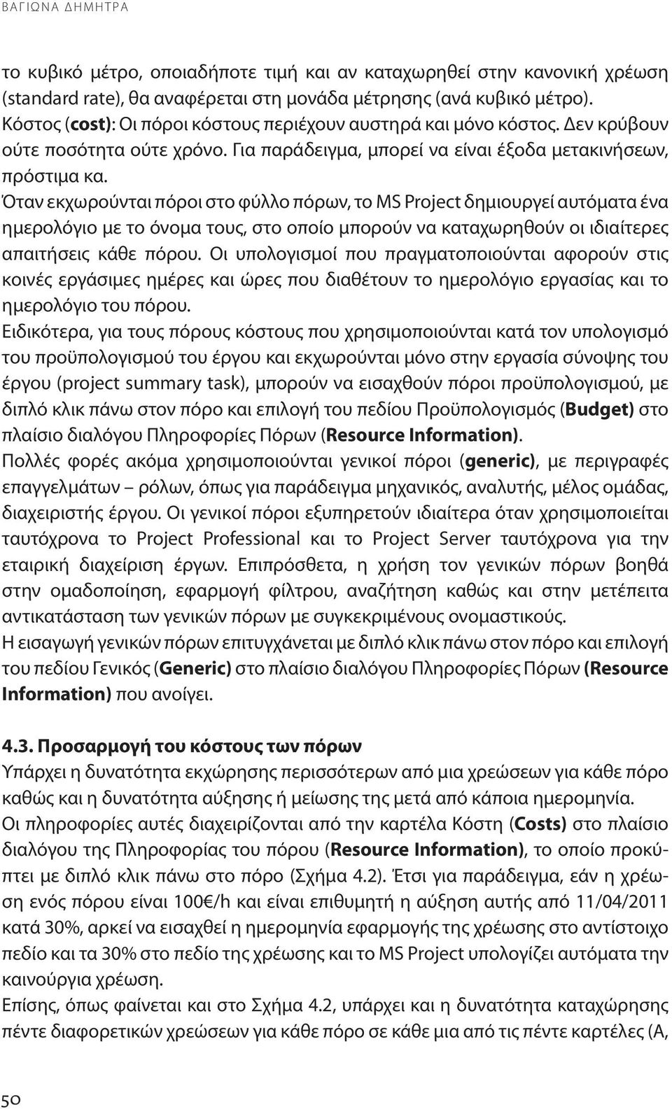 Όταν εκχωρούνται πόροι στο φύλλο πόρων, το MS Project δημιουργεί αυτόματα ένα ημερολόγιο με το όνομα τους, στο οποίο μπορούν να καταχωρηθούν οι ιδιαίτερες απαιτήσεις κάθε πόρου.
