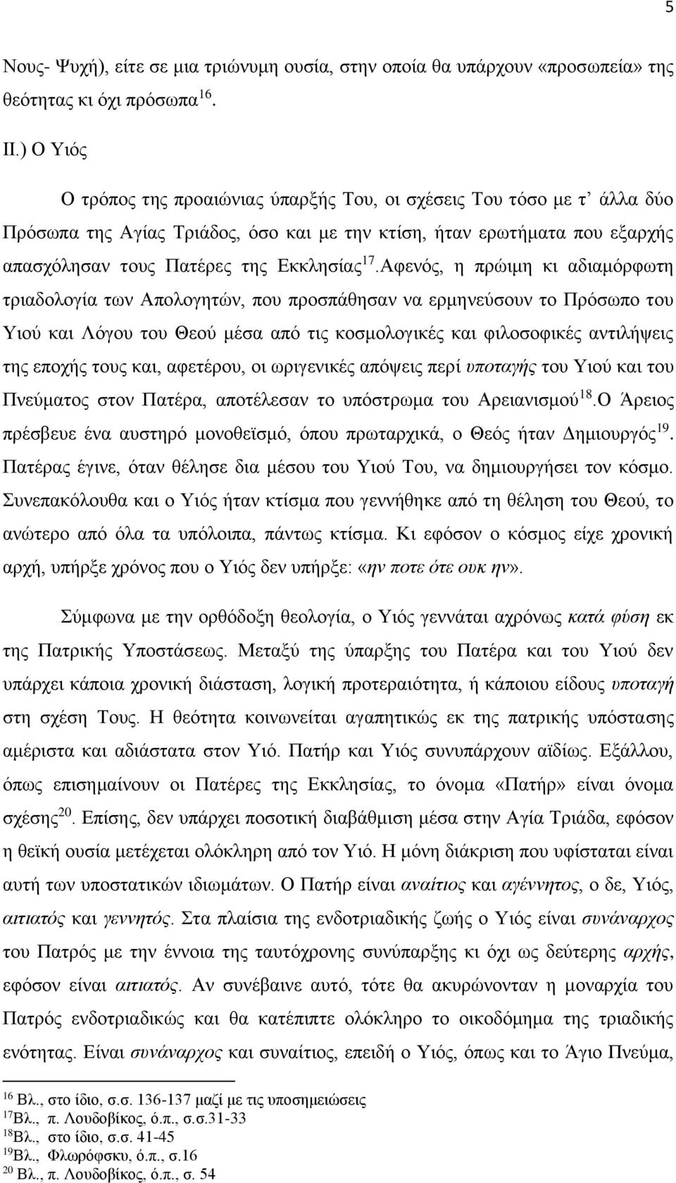 Αφενός, η πρώιμη κι αδιαμόρφωτη τριαδολογία των Απολογητών, που προσπάθησαν να ερμηνεύσουν το Πρόσωπο του Υιού και Λόγου του Θεού μέσα από τις κοσμολογικές και φιλοσοφικές αντιλήψεις της εποχής τους