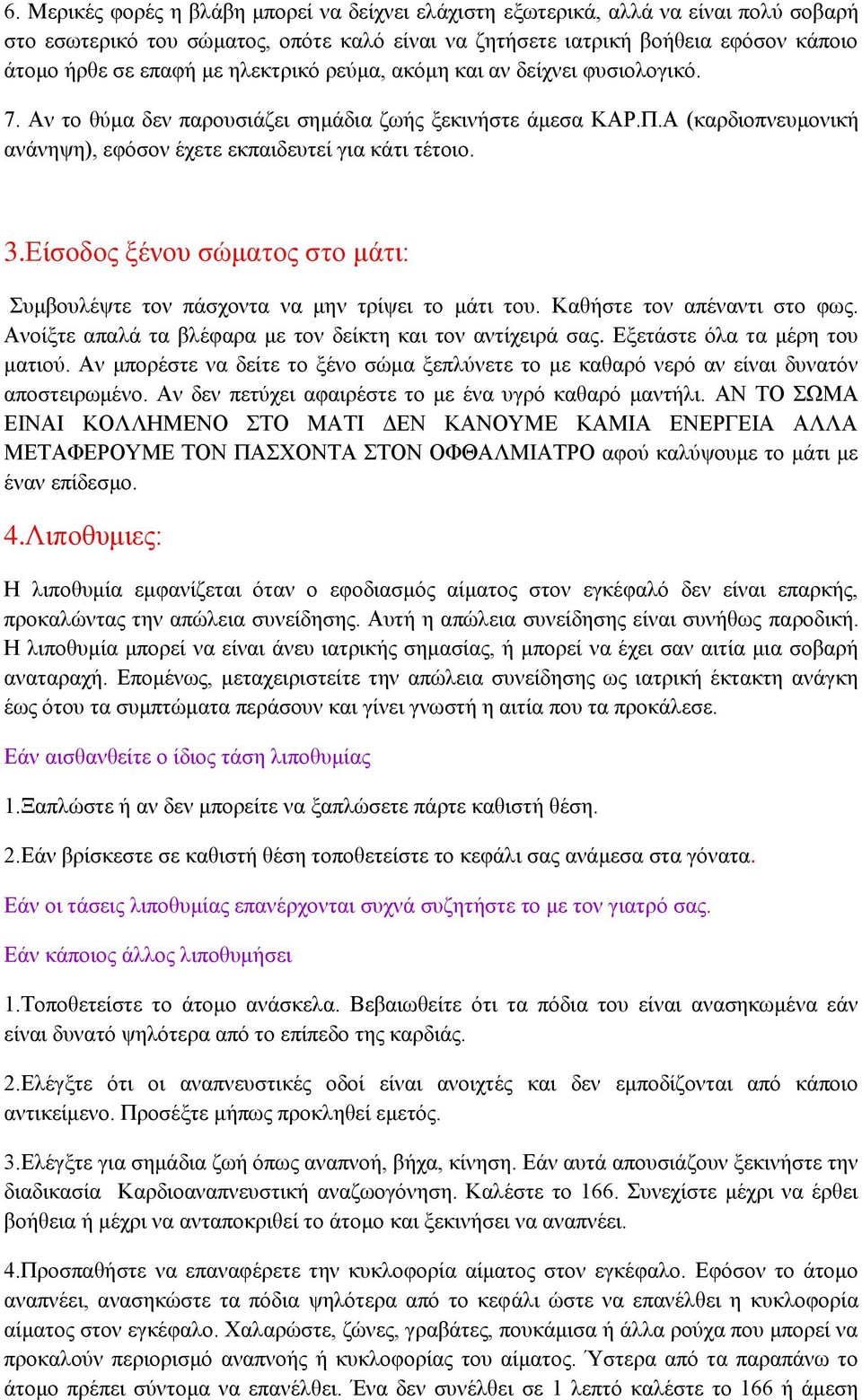 Είσοδος ξένου σώματος στο μάτι: Συμβουλέψτε τον πάσχοντα να μην τρίψει το μάτι του. Καθήστε τον απέναντι στο φως. Ανοίξτε απαλά τα βλέφαρα με τον δείκτη και τον αντίχειρά σας.