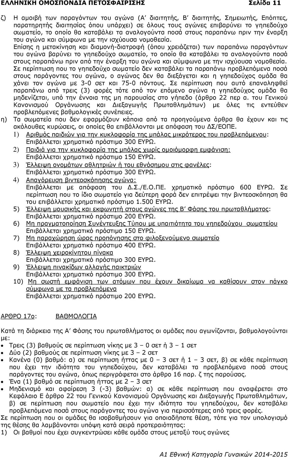 Επίσης η µετακίνηση και διαµονή-διατροφή (όπου χρειάζεται) των παραπάνω παραγόντων του αγώνα βαρύνει το γηπεδούχο σωµατείο, το οποίο θα καταβάλει τα αναλογούντα ποσά στους παραπάνω πριν από την