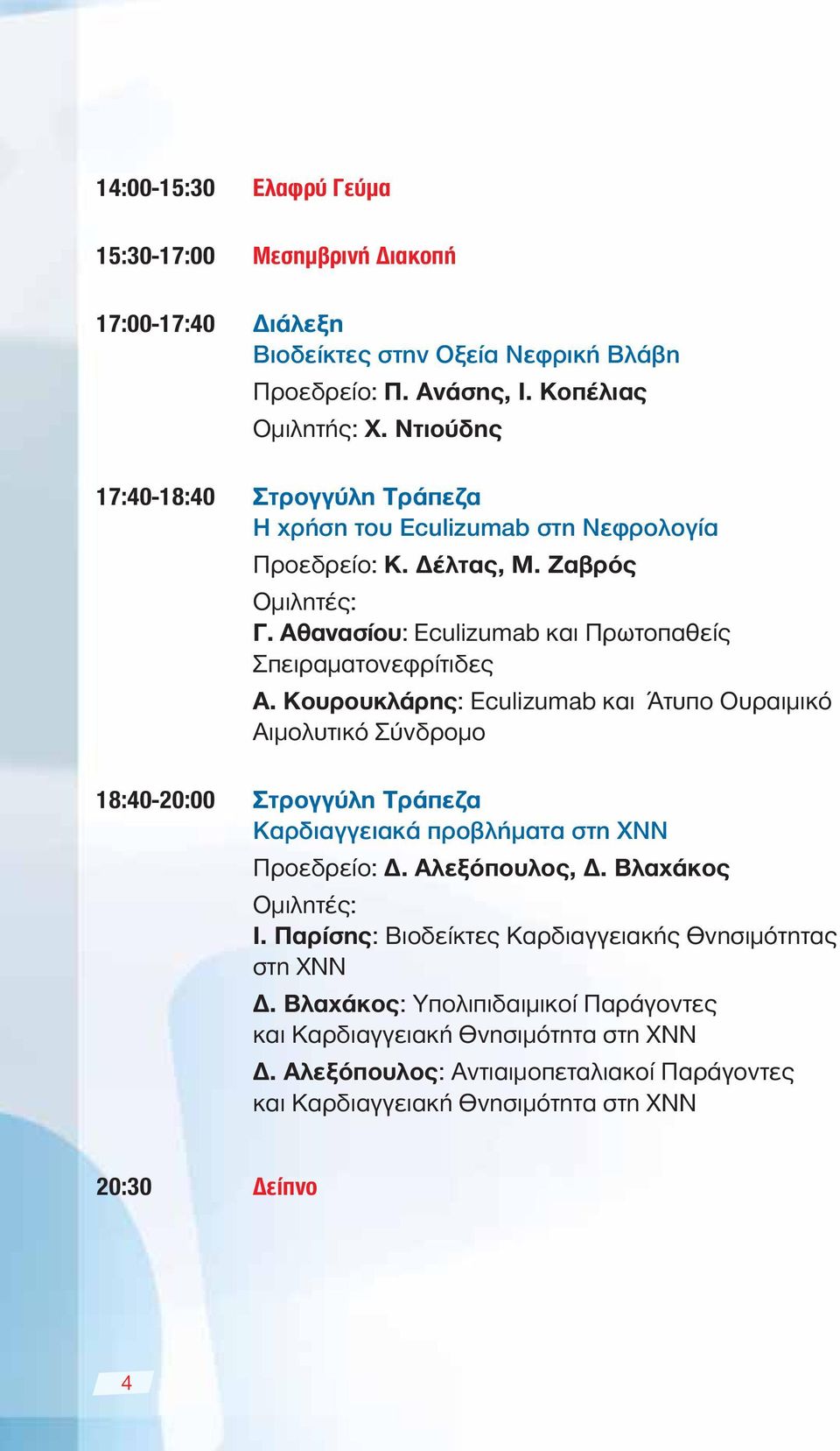 Κουρουκλάρης: Eculizumab και Άτυπο Oυραιμικό Αιμολυτικό Σύνδρομο 18:40-20:00 Στρογγύλη Τράπεζα Καρδιαγγειακά προβλήματα στη ΧΝΝ Προεδρείο: Δ. Αλεξόπουλος, Δ. Βλαχάκος Ι.