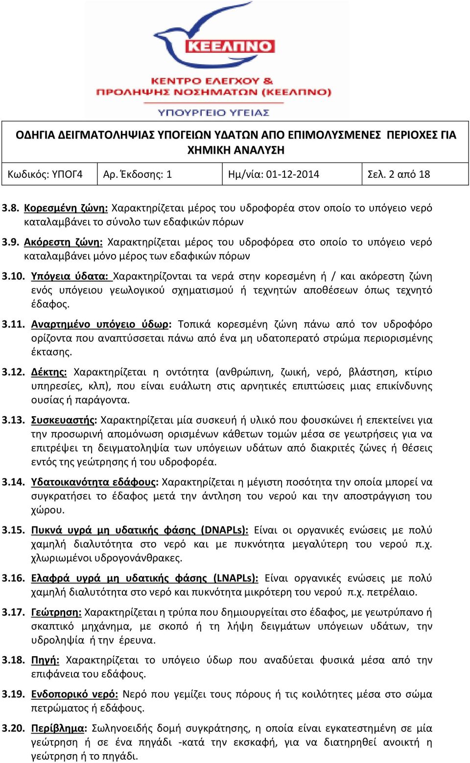 Υπόγεια ύδατα: Χαρακτηρίζονται τα νερά στην κορεσμένη ή / και ακόρεστη ζώνη ενός υπόγειου γεωλογικού σχηματισμού ή τεχνητών αποθέσεων όπως τεχνητό έδαφος. 3.11.