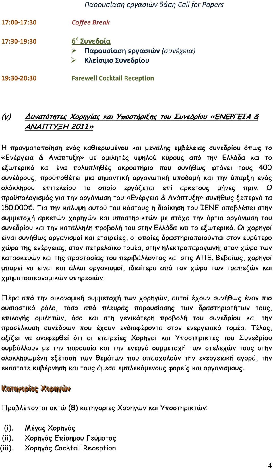 Ελλάδα και το εξωτερικό και ένα πολυπληθές ακροατήριο που συνήθως φτάνει τους 400 συνέδρους, προϋποθέτει µια σηµαντική οργανωτική υποδοµή και την ύπαρξη ενός ολόκληρου επιτελείου το οποίο εργάζεται