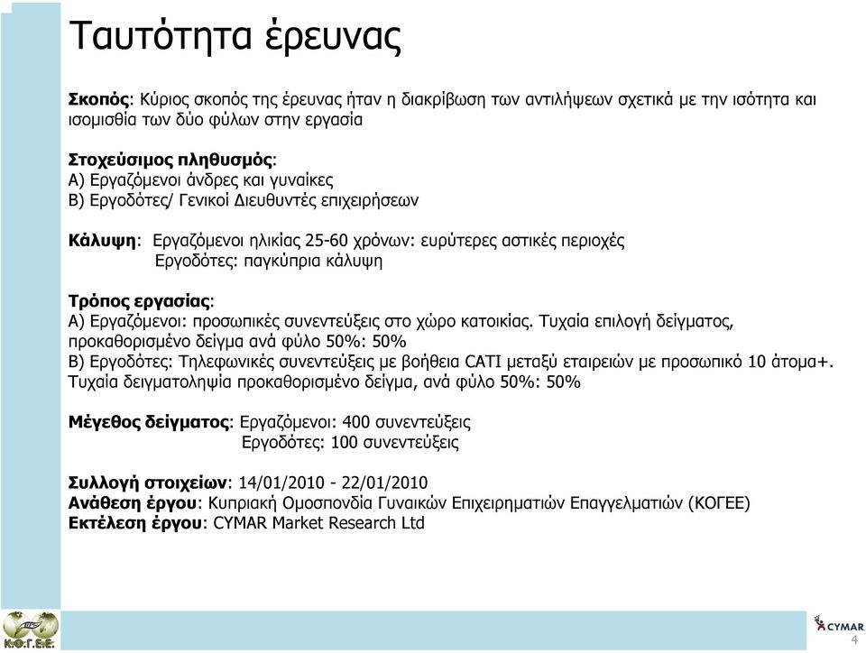 συνεντεύξεις στο χώρο κατοικίας. Τυχαία επιλογή δείγµατος, προκαθορισµένο δείγµα ανά φύλο 50%: 50% Β) Εργοδότες: Τηλεφωνικές συνεντεύξεις µε βοήθεια CATI µεταξύ εταιρειών µε προσωπικό10 άτοµα+.