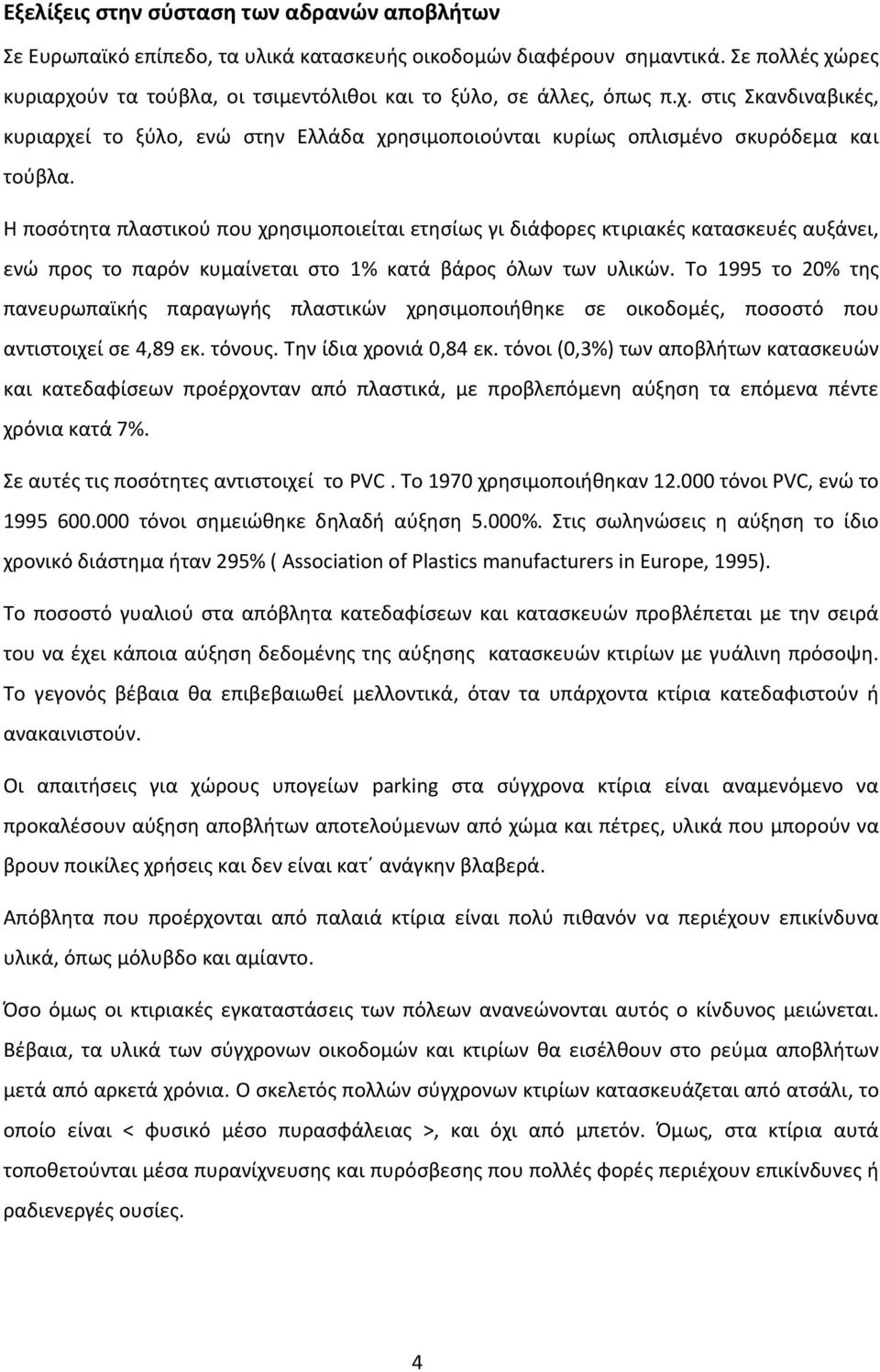 Η ποσότητα πλαστικού που χρησιμοποιείται ετησίως γι διάφορες κτιριακές κατασκευές αυξάνει, ενώ προς το παρόν κυμαίνεται στο 1% κατά βάρος όλων των υλικών.