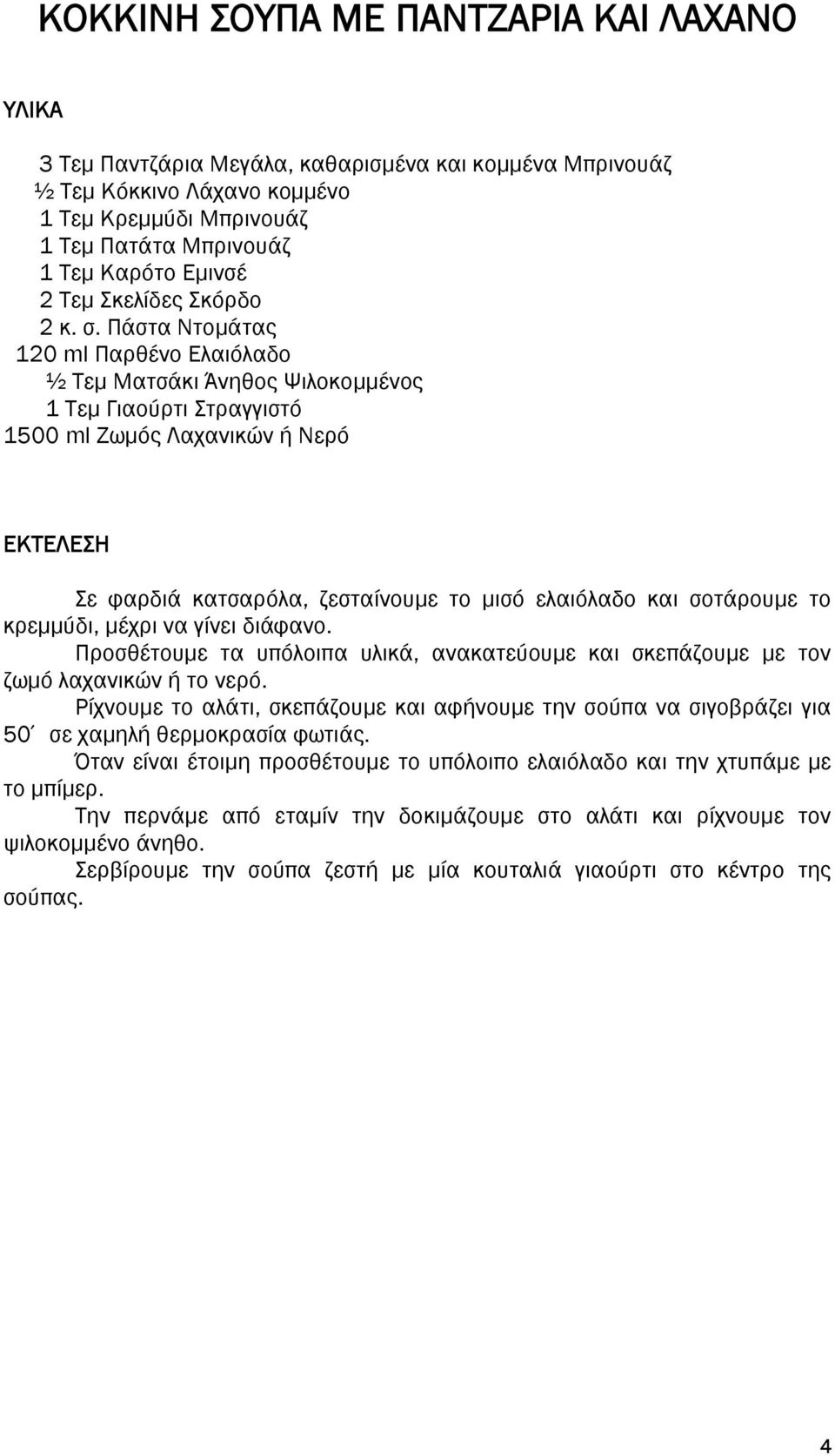 Πάστα Ντομάτας 120 ml Παρθένο Ελαιόλαδο ½ Τεμ Ματσάκι Άνηθος Ψιλοκομμένος 1 Τεμ Γιαούρτι Στραγγιστό 1500 ml Ζωμός Λαχανικών ή Νερό Σε φαρδιά κατσαρόλα, ζεσταίνουμε το μισό ελαιόλαδο και σοτάρουμε το