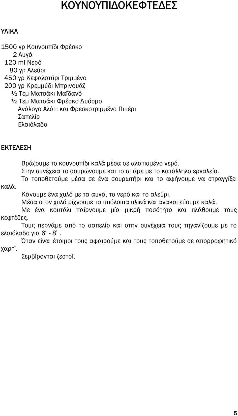 Το τοποθετούμε μέσα σε ένα σουρωτήρι και το αφήνουμε να στραγγίξει καλά. Κάνουμε ένα χυλό με τα αυγά, το νερό και το αλεύρι. Μέσα στον χυλό ρίχνουμε τα υπόλοιπα υλικά και ανακατεύουμε καλά.