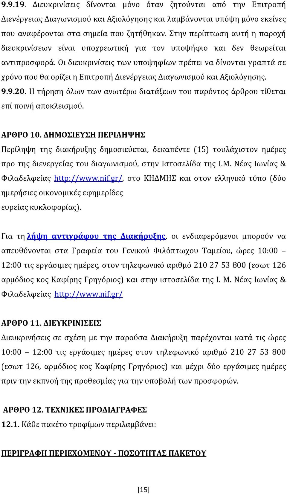 Οι διευκρινίσεις των υποψηφίων πρέπει να δίνονται γραπτά σε χρόνο που θα ορίζει η Επιτροπή Διενέργειας Διαγωνισμού και Αξιολόγησης. 9.9.20.