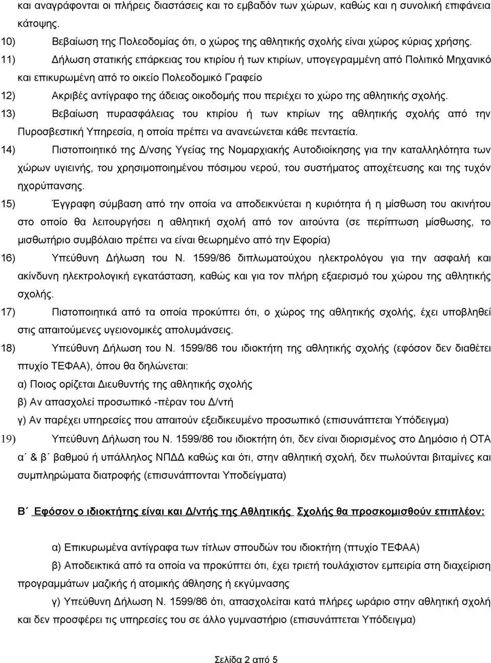 το χώρο της αθλητικής σχολής. 13) Βεβαίωση πυρασφάλειας του κτιρίου ή των κτιρίων της αθλητικής σχολής από την Πυροσβεστική Υπηρεσία, η οποία πρέπει να ανανεώνεται κάθε πενταετία.