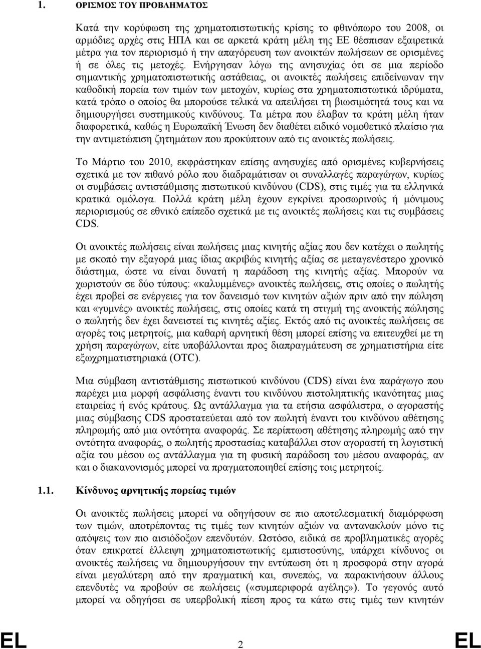 Ενήργησαν λόγω της ανησυχίας ότι σε µια περίοδο σηµαντικής χρηµατοπιστωτικής αστάθειας, οι ανοικτές πωλήσεις επιδείνωναν την καθοδική πορεία των τιµών των µετοχών, κυρίως στα χρηµατοπιστωτικά