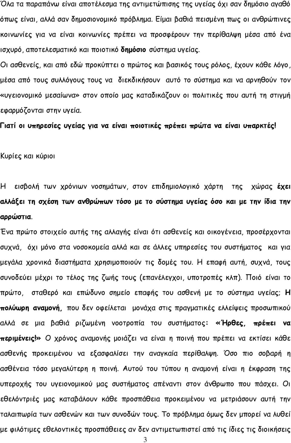 Οι ασθενείς, και από εδώ προκύπτει ο πρώτος και βασικός τους ρόλος, έχουν κάθε λόγο, μέσα από τους συλλόγους τους να διεκδικήσουν αυτό το σύστημα και να αρνηθούν τον «υγειονομικό μεσαίωνα» στον οποίο