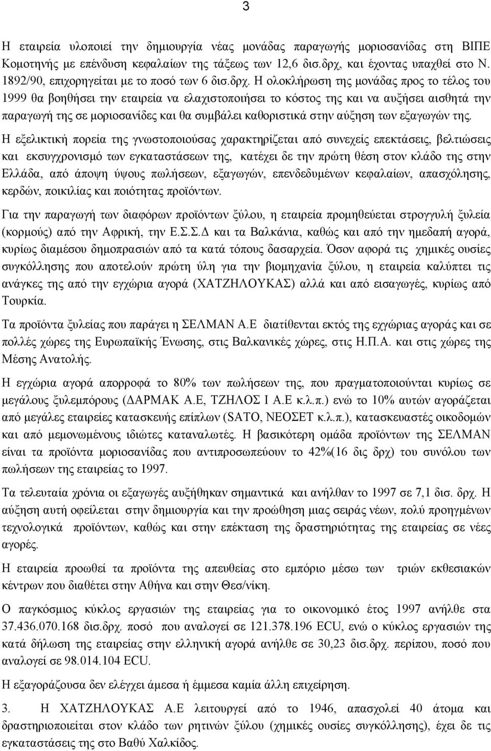 Η ολοκλήρωση της μονάδας προς το τέλος του 1999 θα βοηθήσει την εταιρεία να ελαχιστοποιήσει το κόστος της και να αυξήσει αισθητά την παραγωγή της σε μοριοσανίδες και θα συμβάλει καθοριστικά στην