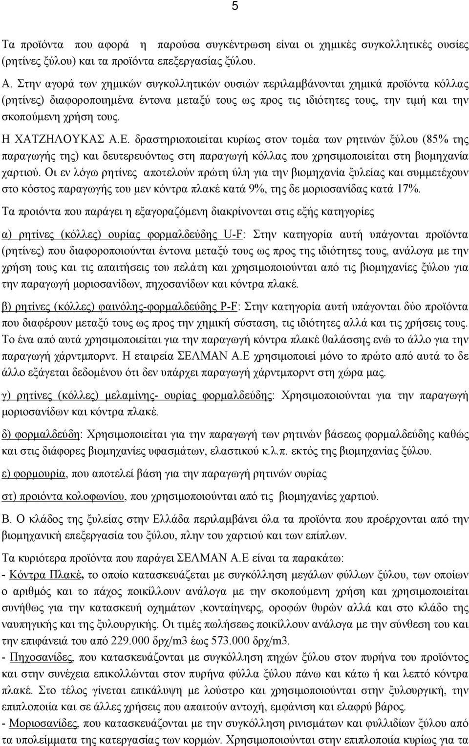 Η ΧΑΤΖΗΛΟΥΚΑΣ Α.Ε. δραστηριοποιείται κυρίως στον τομέα των ρητινών ξύλου (85% της παραγωγής της) και δευτερευόντως στη παραγωγή κόλλας που χρησιμοποιείται στη βιομηχανία χαρτιού.