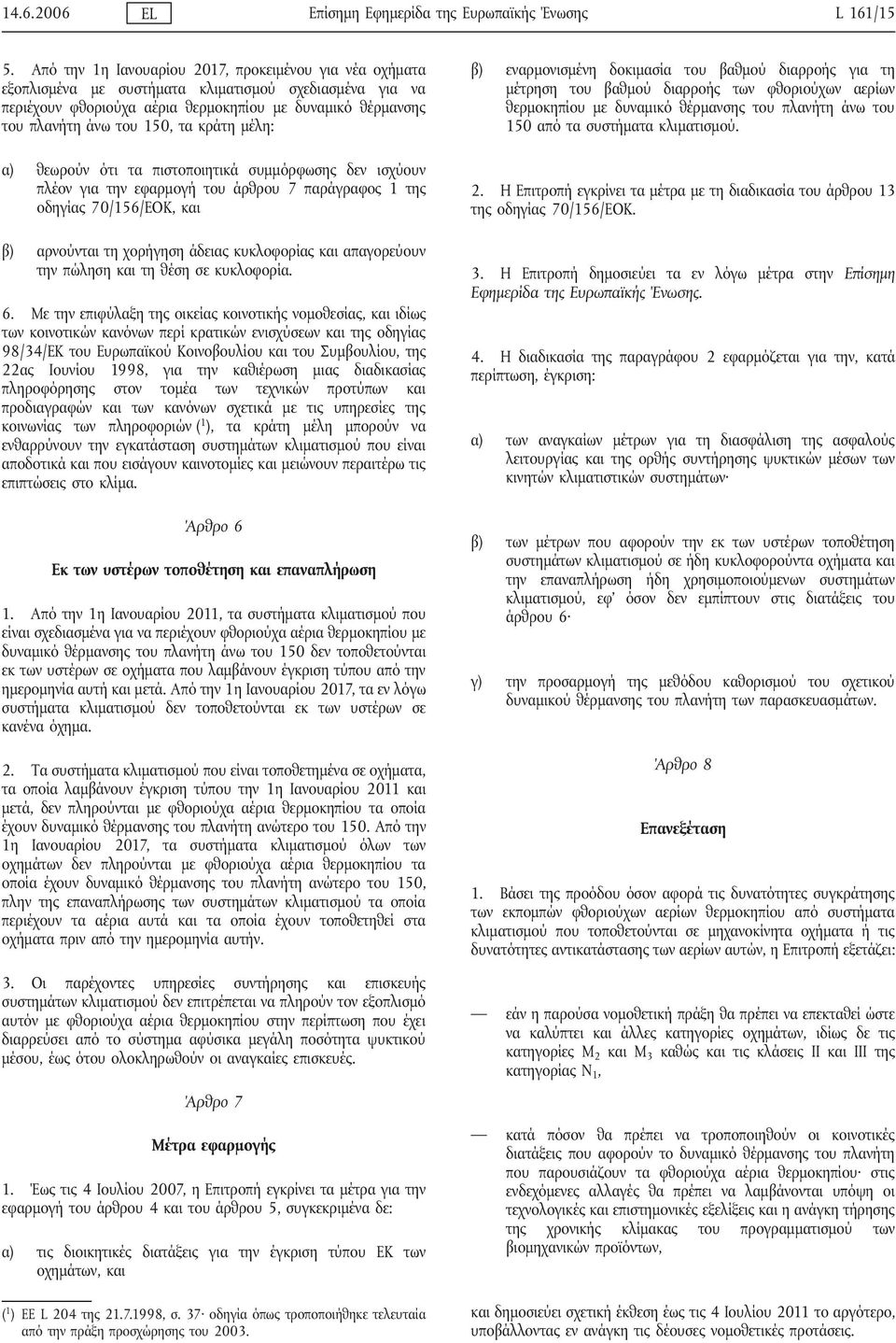 κράτη μέλη: α) θεωρούν ότι τα πιστοποιητικά συμμόρφωσης δεν ισχύουν πλέον για την εφαρμογή του άρθρου 7 παράγραφος 1 της οδηγίας 70/156/ΕΟΚ, και β) αρνούνται τη χορήγηση άδειας κυκλοφορίας και