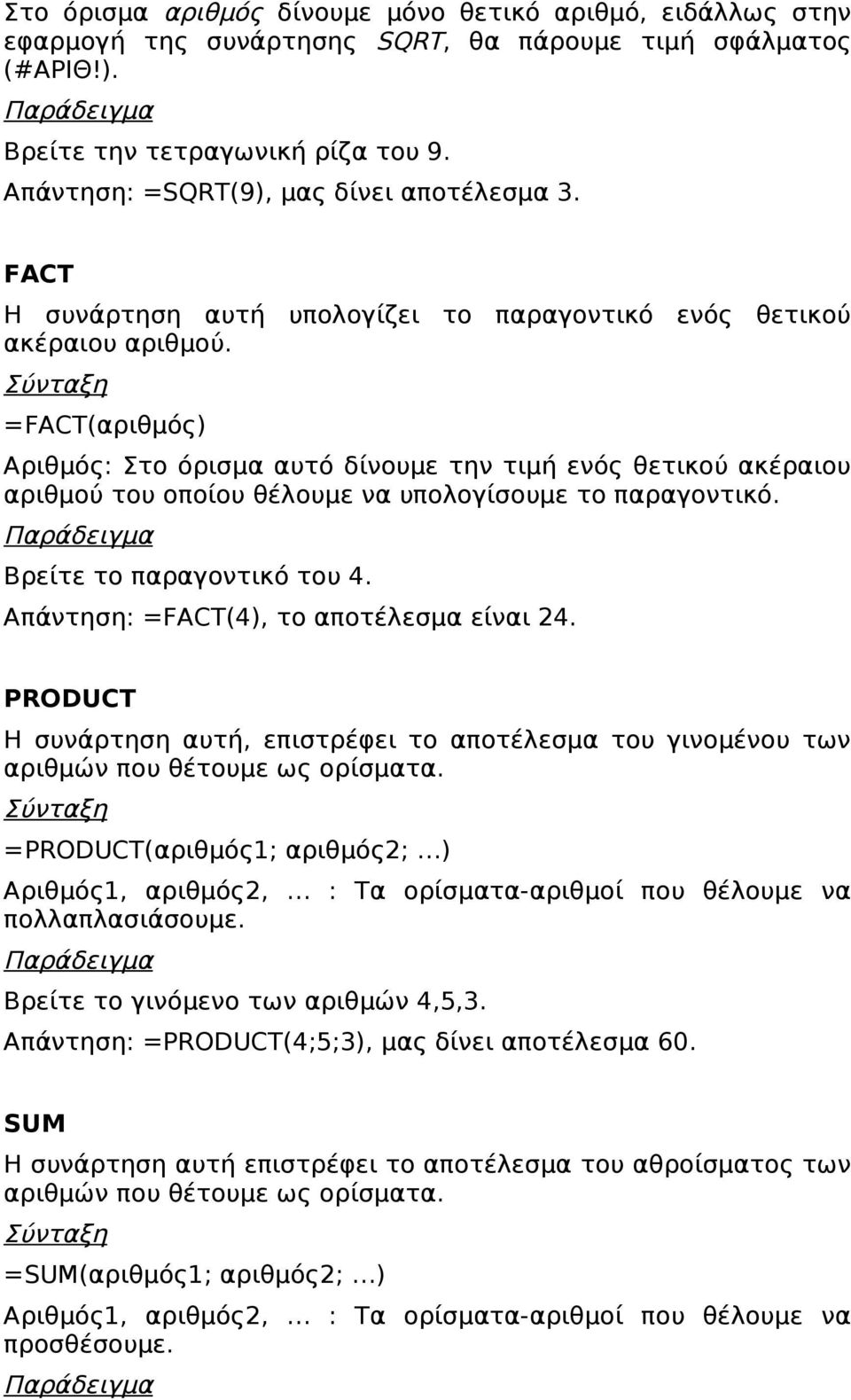 =FACT(αριθμός) Αριθμός: Στο όρισμα αυτό δίνουμε την τιμή ενός θετικού ακέραιου αριθμού του οποίου θέλουμε να υπολογίσουμε το παραγοντικό. Βρείτε το παραγοντικό του 4.