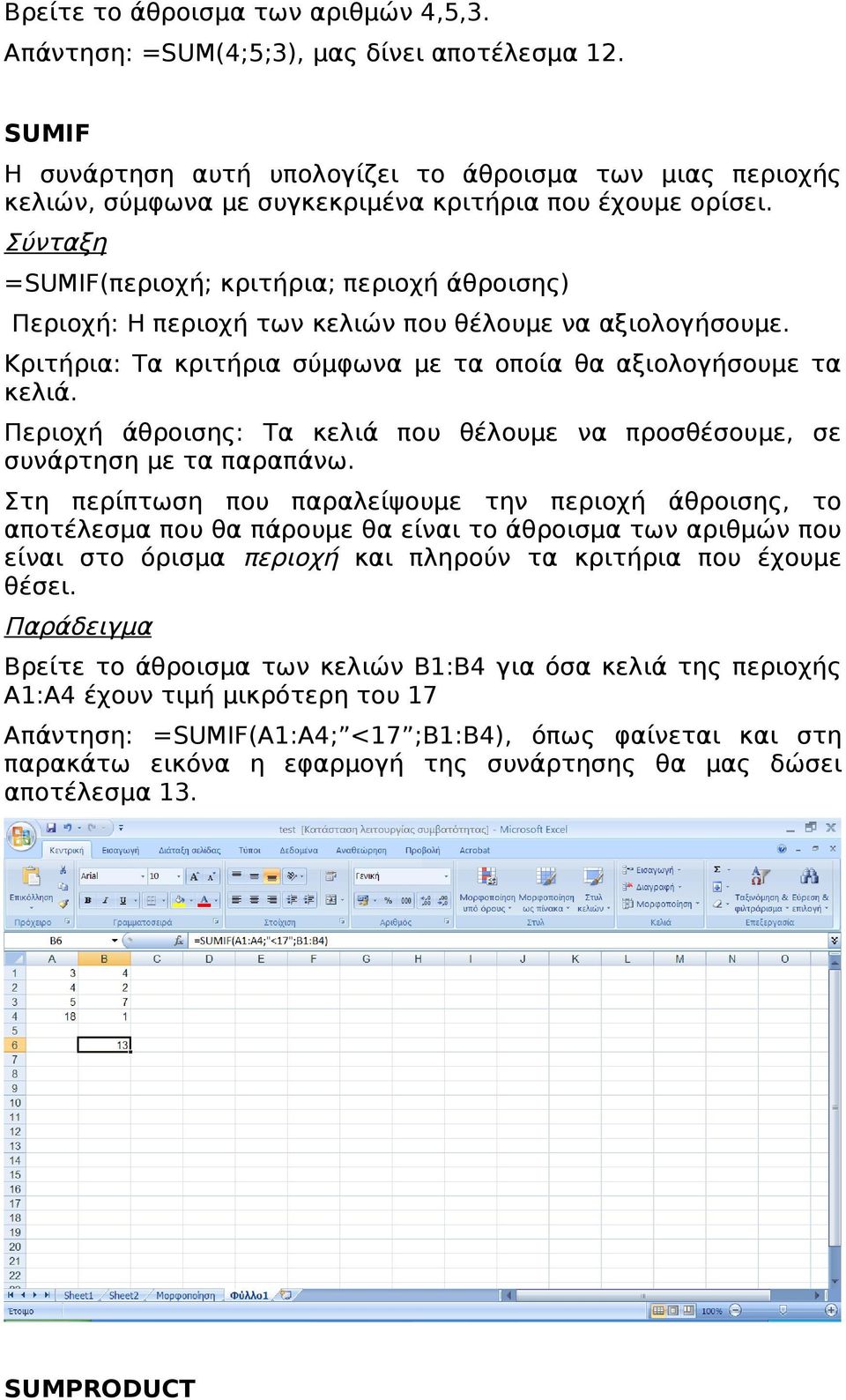 =SUMIF(περιοχή; κριτήρια; περιοχή άθροισης) Περιοχή: Η περιοχή των κελιών που θέλουμε να αξιολογήσουμε. Κριτήρια: Τα κριτήρια σύμφωνα με τα οποία θα αξιολογήσουμε τα κελιά.