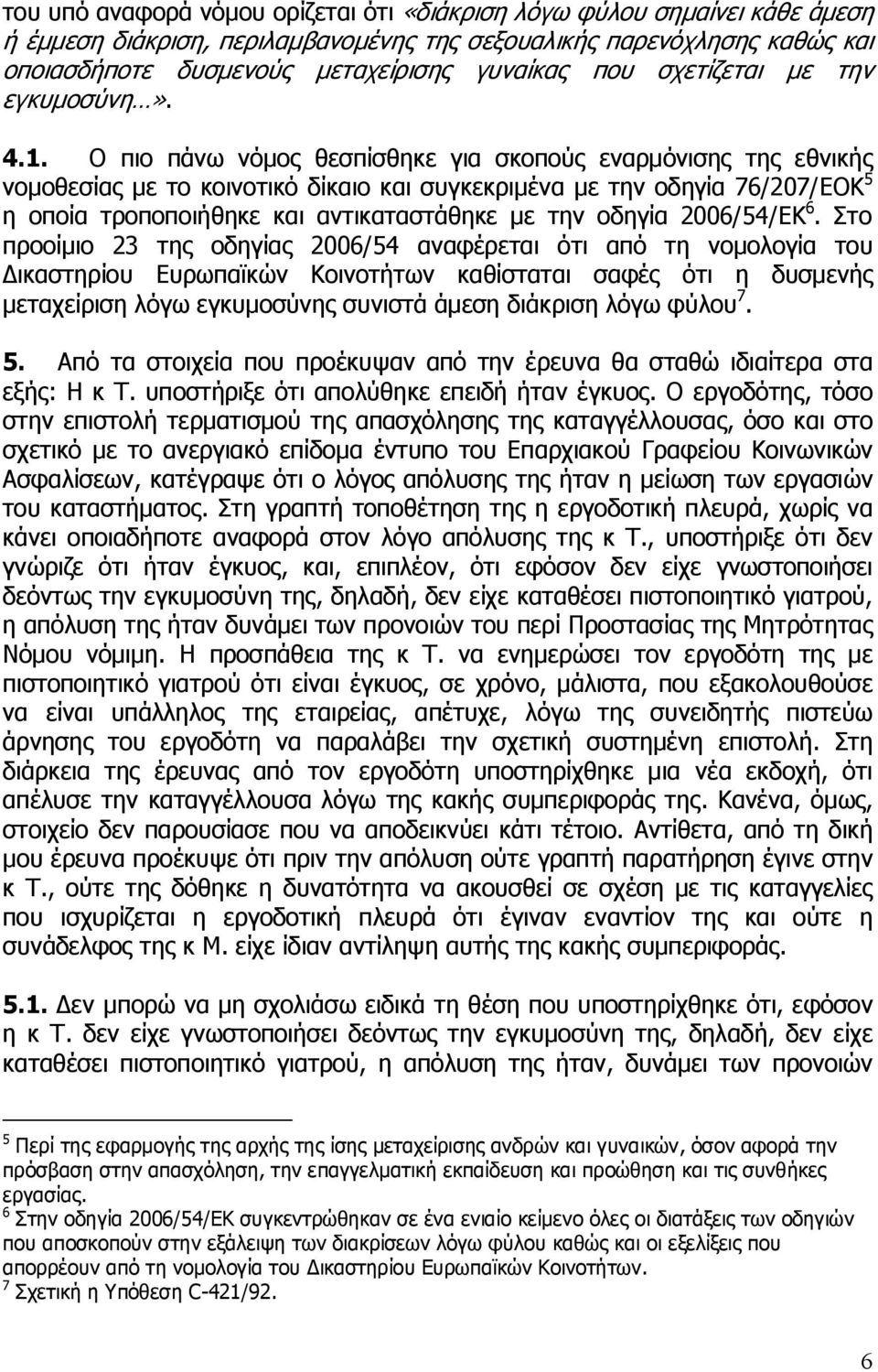 Ο πιο πάνω νόμος θεσπίσθηκε για σκοπούς εναρμόνισης της εθνικής νομοθεσίας με το κοινοτικό δίκαιο και συγκεκριμένα με την οδηγία 76/207/ΕΟΚ 5 η οποία τροποποιήθηκε και αντικαταστάθηκε με την οδηγία