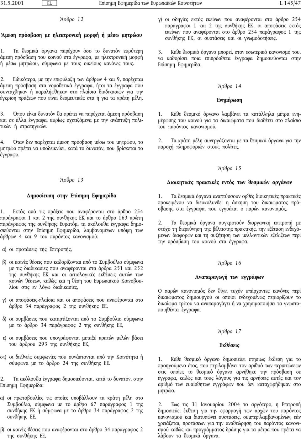 Ειδικότερα, µε την επιφύλαξη των άρθρων 4 και 9, παρέχεται άµεση πρόσβαση στα νοµοθετικά έγγραφα, ήτοι τα έγγραφα που συντάχθηκαν ή παραλήφθηκαν στο πλαίσιο διαδικασιών για την έγκριση πράξεων που