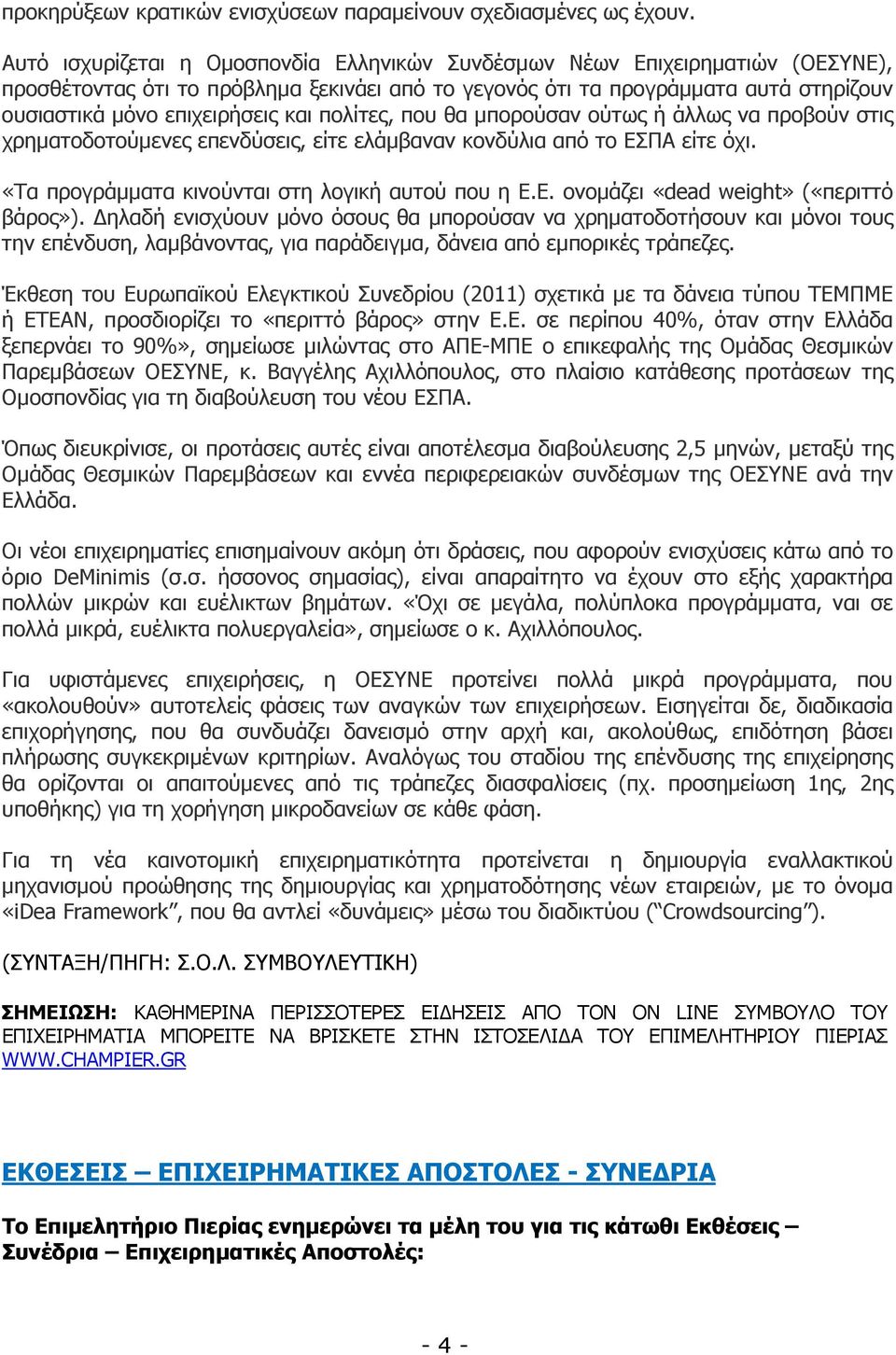 πολίτες, που θα µπορούσαν ούτως ή άλλως να προβούν στις χρηµατοδοτούµενες επενδύσεις, είτε ελάµβαναν κονδύλια από το ΕΣΠΑ είτε όχι. «Τα προγράµµατα κινούνται στη λογική αυτού που η Ε.E.