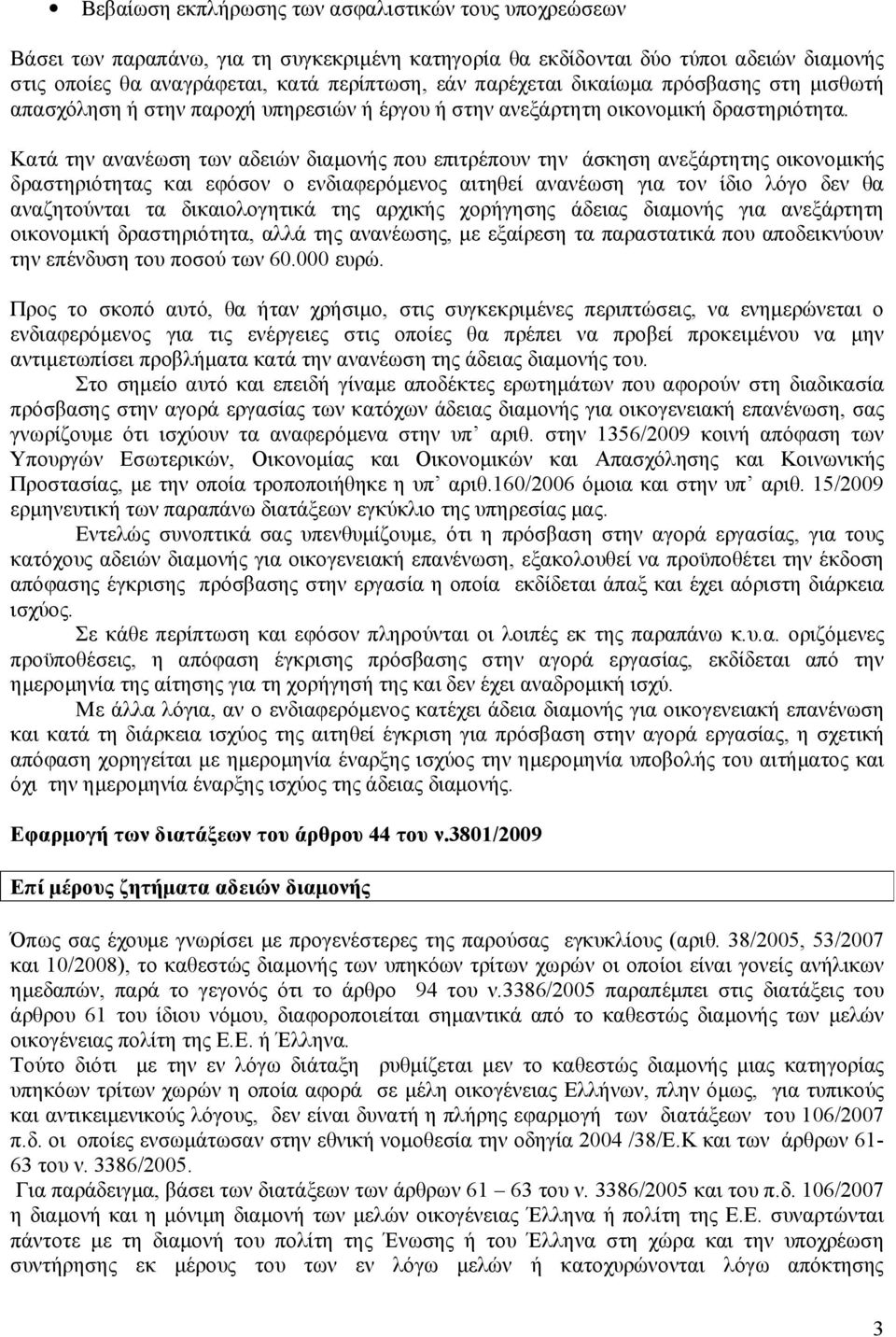 Κατά την ανανέωση των αδειών διαμονής που επιτρέπουν την άσκηση ανεξάρτητης οικονομικής δραστηριότητας και εφόσον ο ενδιαφερόμενος αιτηθεί ανανέωση για τον ίδιο λόγο δεν θα αναζητούνται τα