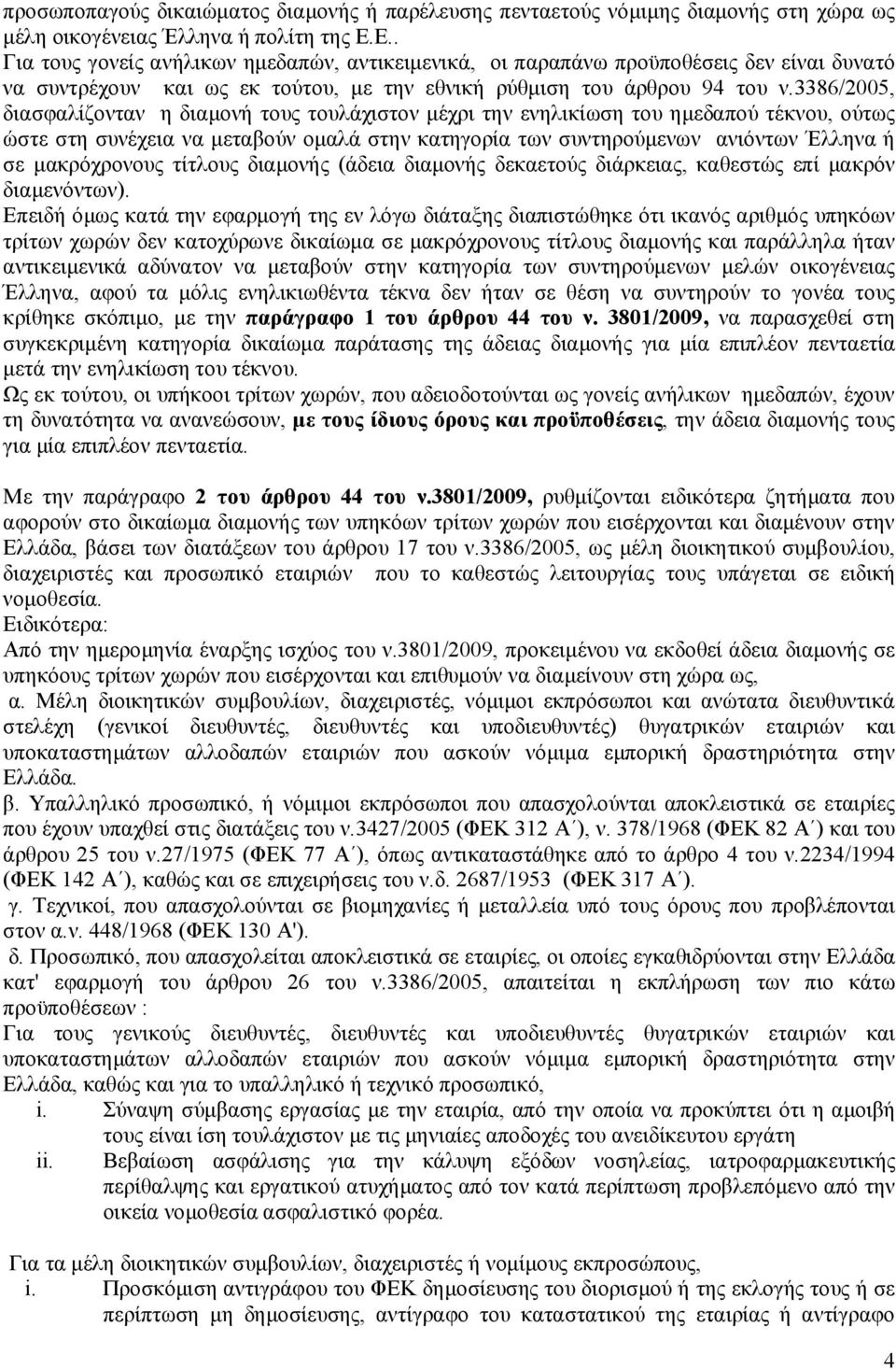 3386/2005, διασφαλίζονταν η διαμονή τους τουλάχιστον μέχρι την ενηλικίωση του ημεδαπού τέκνου, ούτως ώστε στη συνέχεια να μεταβούν ομαλά στην κατηγορία των συντηρούμενων ανιόντων Έλληνα ή σε