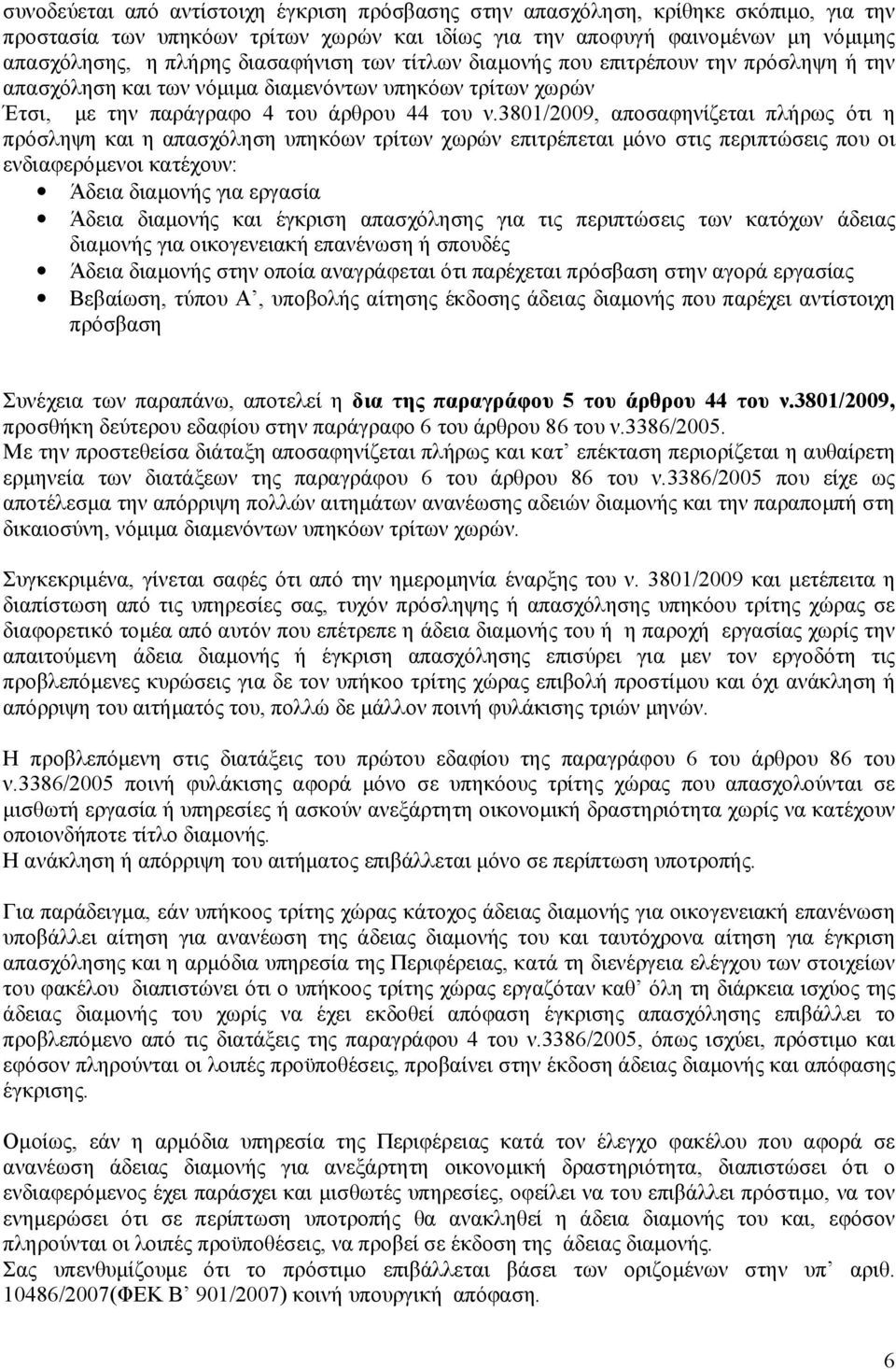 3801/2009, αποσαφηνίζεται πλήρως ότι η πρόσληψη και η απασχόληση υπηκόων τρίτων χωρών επιτρέπεται μόνο στις περιπτώσεις που οι ενδιαφερόμενοι κατέχουν: Άδεια διαμονής για εργασία Άδεια διαμονής και