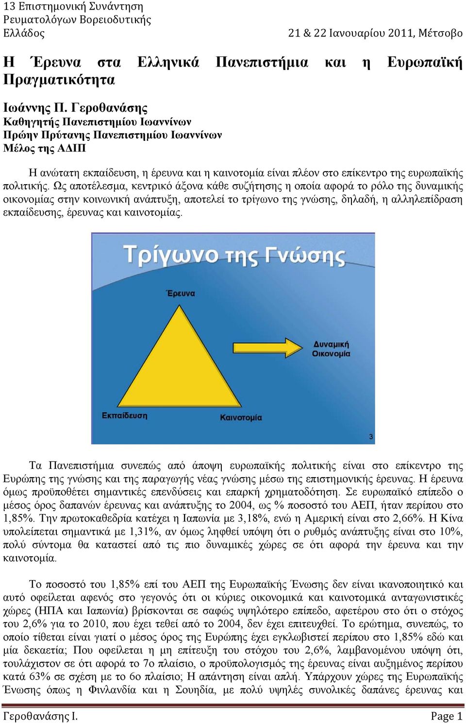 Ως αποτέλεσµα, κεντρικό άξονα κάθε συζήτησης η οποία αφορά το ρόλο της δυναµικής οικονοµίας στην κοινωνική ανάπτυξη, αποτελεί το τρίγωνο της γνώσης, δηλαδή, η αλληλεπίδραση εκπαίδευσης, έρευνας και