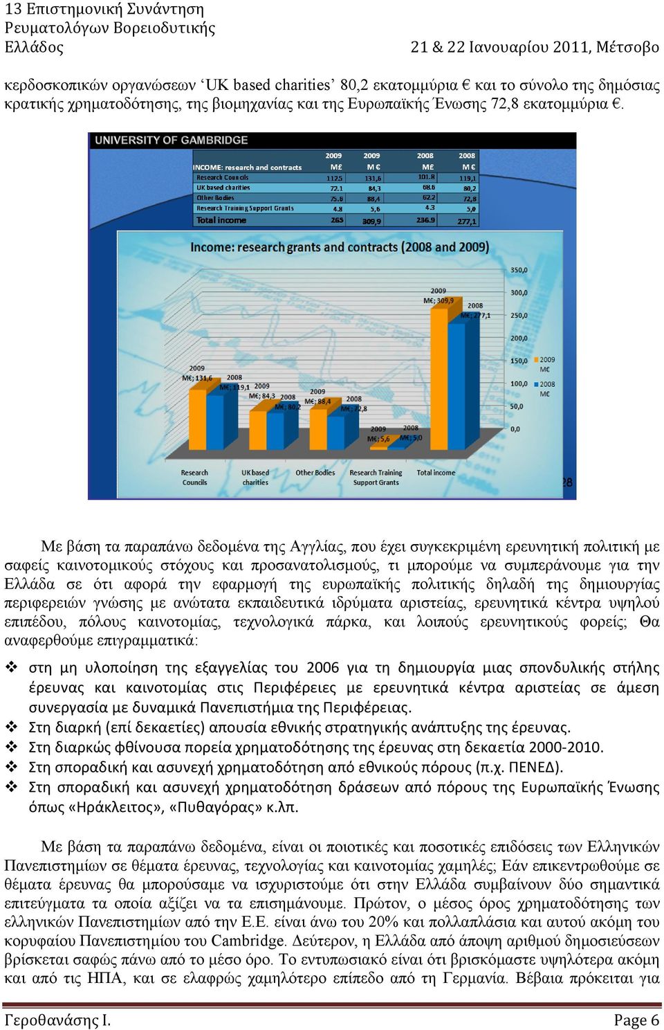 εφαρµογή της ευρωπαϊκής πολιτικής δηλαδή της δηµιουργίας περιφερειών γνώσης µε ανώτατα εκπαιδευτικά ιδρύµατα αριστείας, ερευνητικά κέντρα υψηλού επιπέδου, πόλους καινοτοµίας, τεχνολογικά πάρκα, και