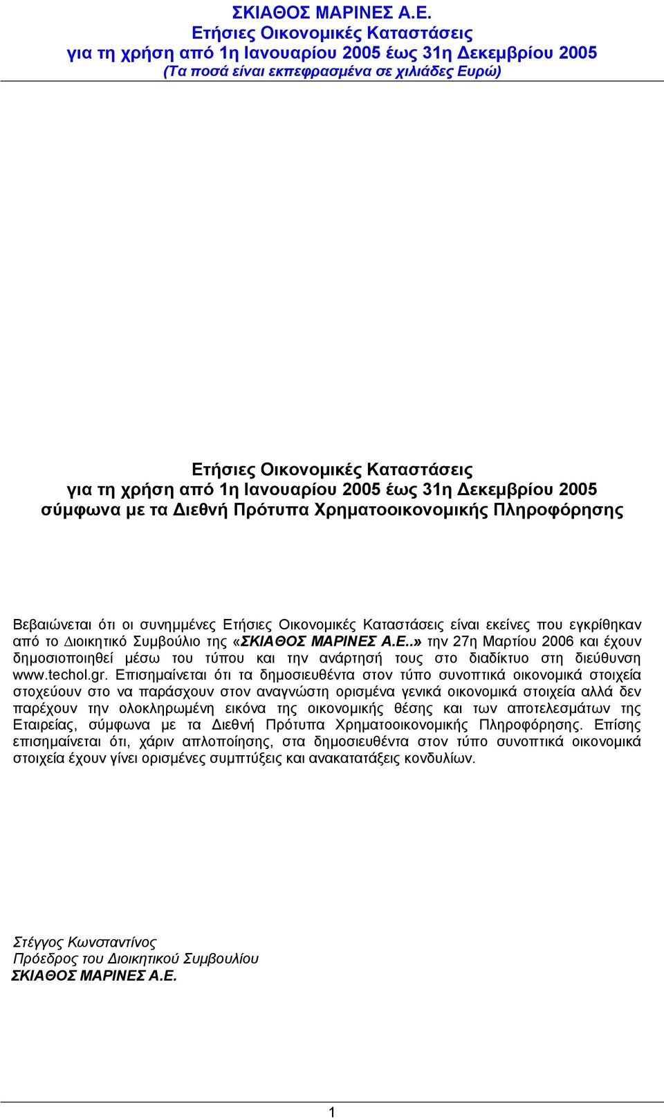 Επισηµαίνεται ότι τα δηµοσιευθέντα στον τύπο συνοπτικά οικονοµικά στοιχεία στοχεύουν στο να παράσχουν στον αναγνώστη ορισµένα γενικά οικονοµικά στοιχεία αλλά δεν παρέχουν την ολοκληρωµένη εικόνα της