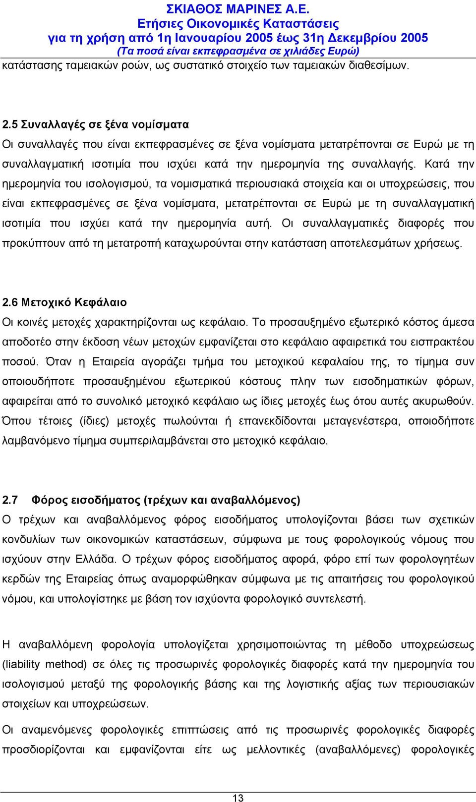 Κατά την ηµεροµηνία του ισολογισµού, τα νοµισµατικά περιουσιακά στοιχεία και οι υποχρεώσεις, που είναι εκπεφρασµένες σε ξένα νοµίσµατα, µετατρέπονται σε Ευρώ µε τη συναλλαγµατική ισοτιµία που ισχύει