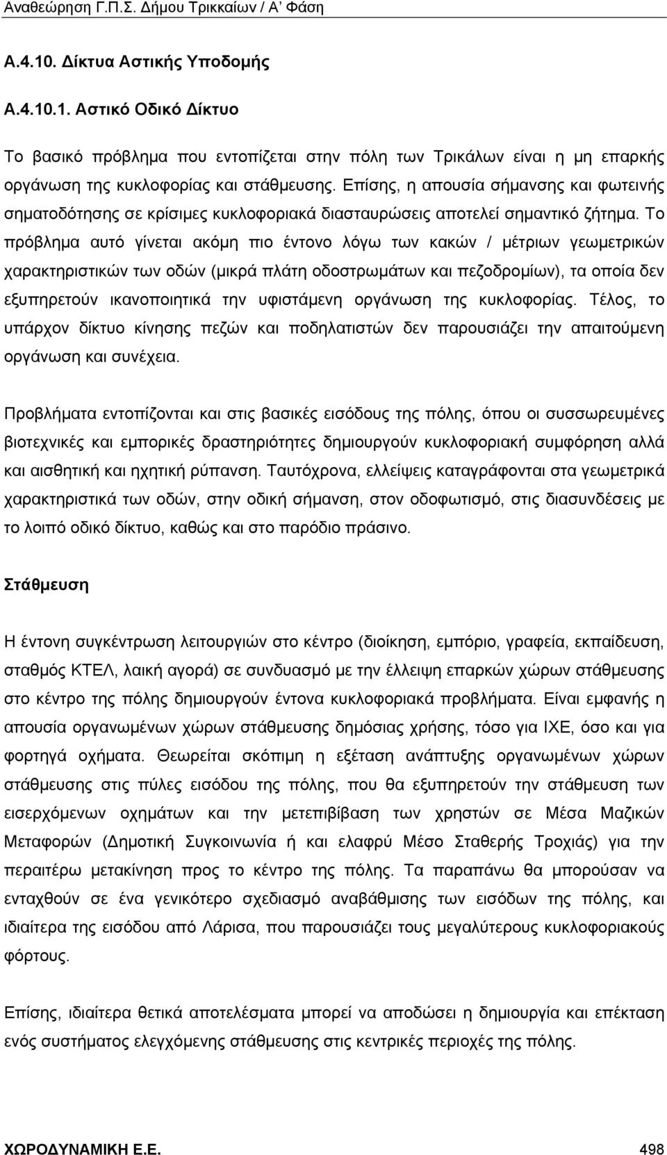 Το πρόβλημα αυτό γίνεται ακόμη πιο έντονο λόγω των κακών / μέτριων γεωμετρικών χαρακτηριστικών των οδών (μικρά πλάτη οδοστρωμάτων και πεζοδρομίων), τα οποία δεν εξυπηρετούν ικανοποιητικά την