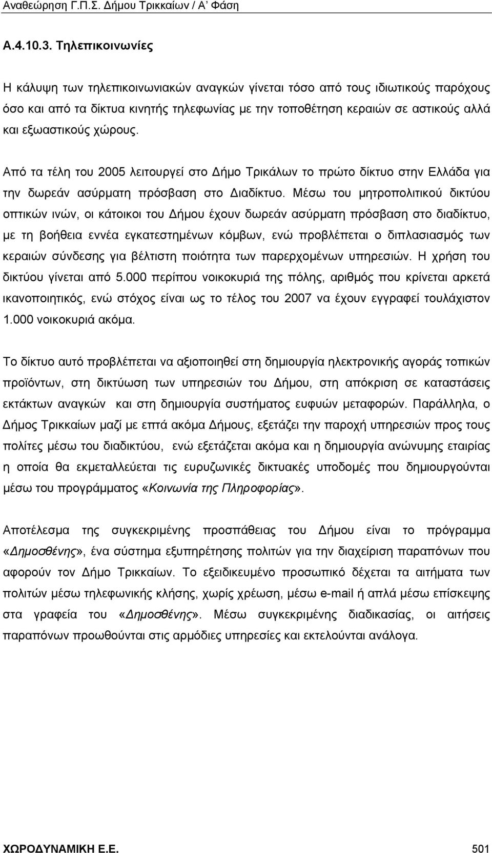 χώρους. Από τα τέλη του 2005 λειτουργεί στο Δήμο Τρικάλων το πρώτο δίκτυο στην Ελλάδα για την δωρεάν ασύρματη πρόσβαση στο Διαδίκτυο.