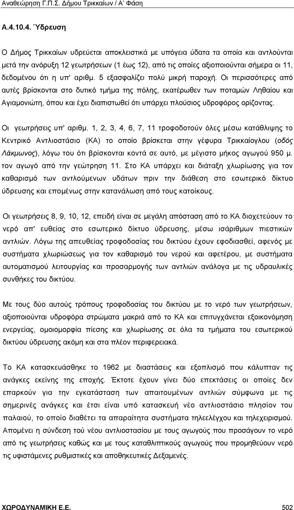 Οι περισσότερες από αυτές βρίσκονται στο δυτικό τμήμα της πόλης, εκατέρωθεν των ποταμών Ληθαίου και Αγιαμονιώτη, όπου και έχει διαπιστωθεί ότι υπάρχει πλούσιος υδροφόρος ορίζοντας.