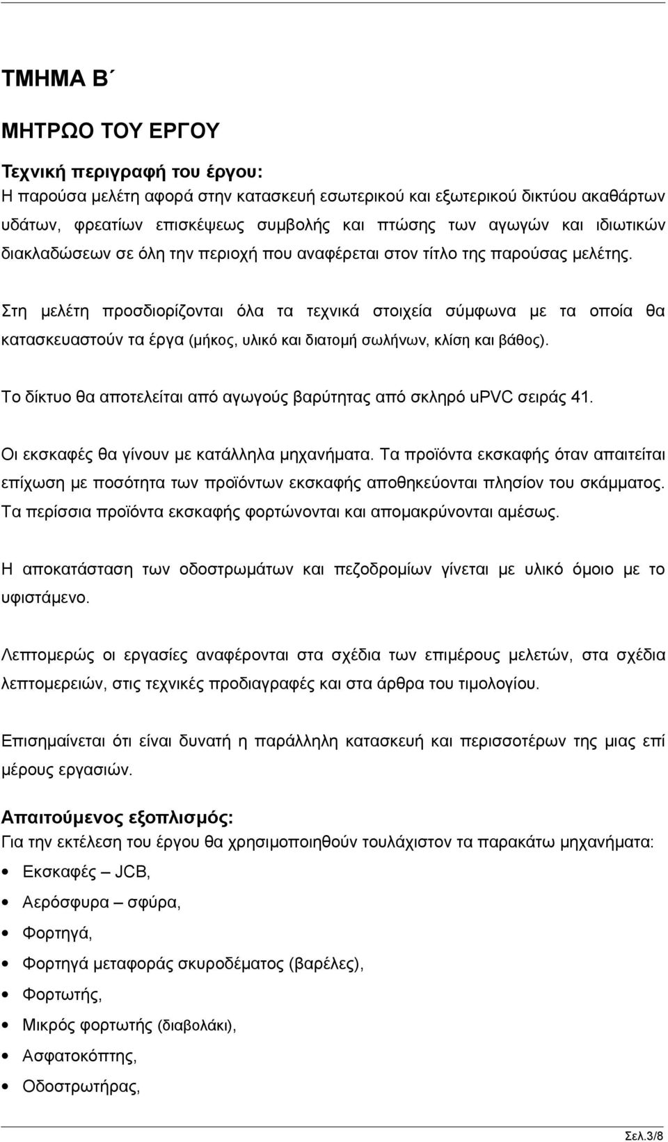 Στη μελέτη προσδιορίζονται όλα τα τεχνικά στοιχεία σύμφωνα με τα οποία θα κατασκευαστούν τα έργα (μήκος, υλικό και διατομή σωλήνων, κλίση και βάθος).