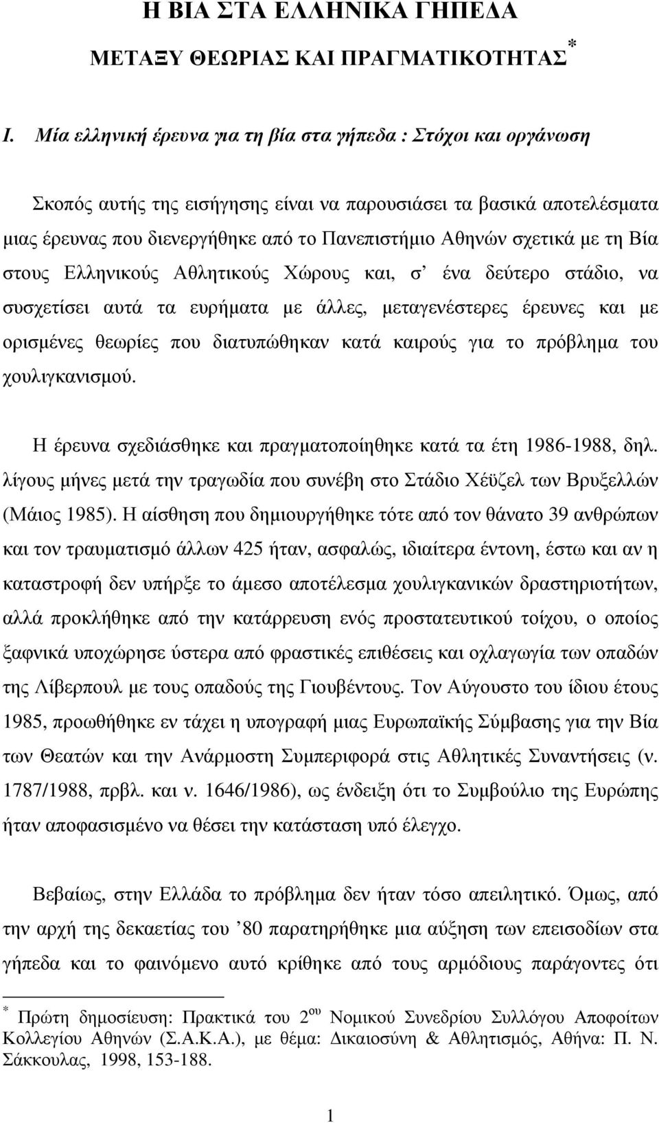 µε τη Βία στους Ελληνικούς Αθλητικούς Χώρους και, σ ένα δεύτερο στάδιο, να συσχετίσει αυτά τα ευρήµατα µε άλλες, µεταγενέστερες έρευνες και µε ορισµένες θεωρίες που διατυπώθηκαν κατά καιρούς για το