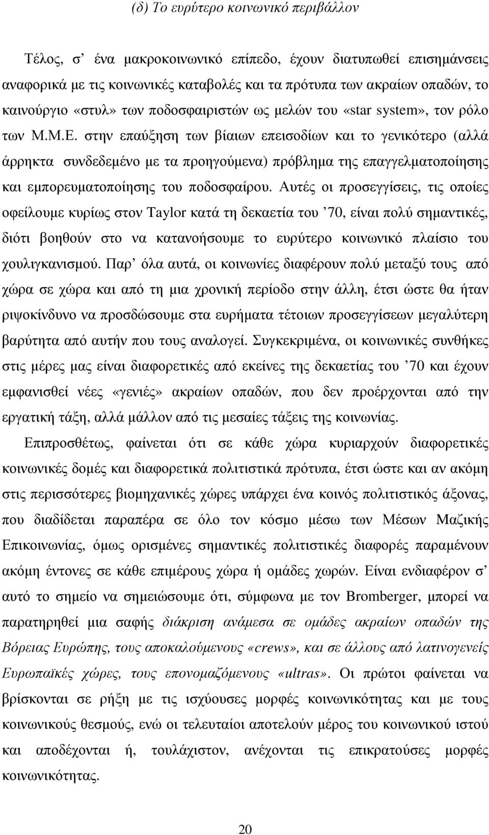 στην επαύξηση των βίαιων επεισοδίων και το γενικότερο (αλλά άρρηκτα συνδεδεµένο µε τα προηγούµενα) πρόβληµα της επαγγελµατοποίησης και εµπορευµατοποίησης του ποδοσφαίρου.