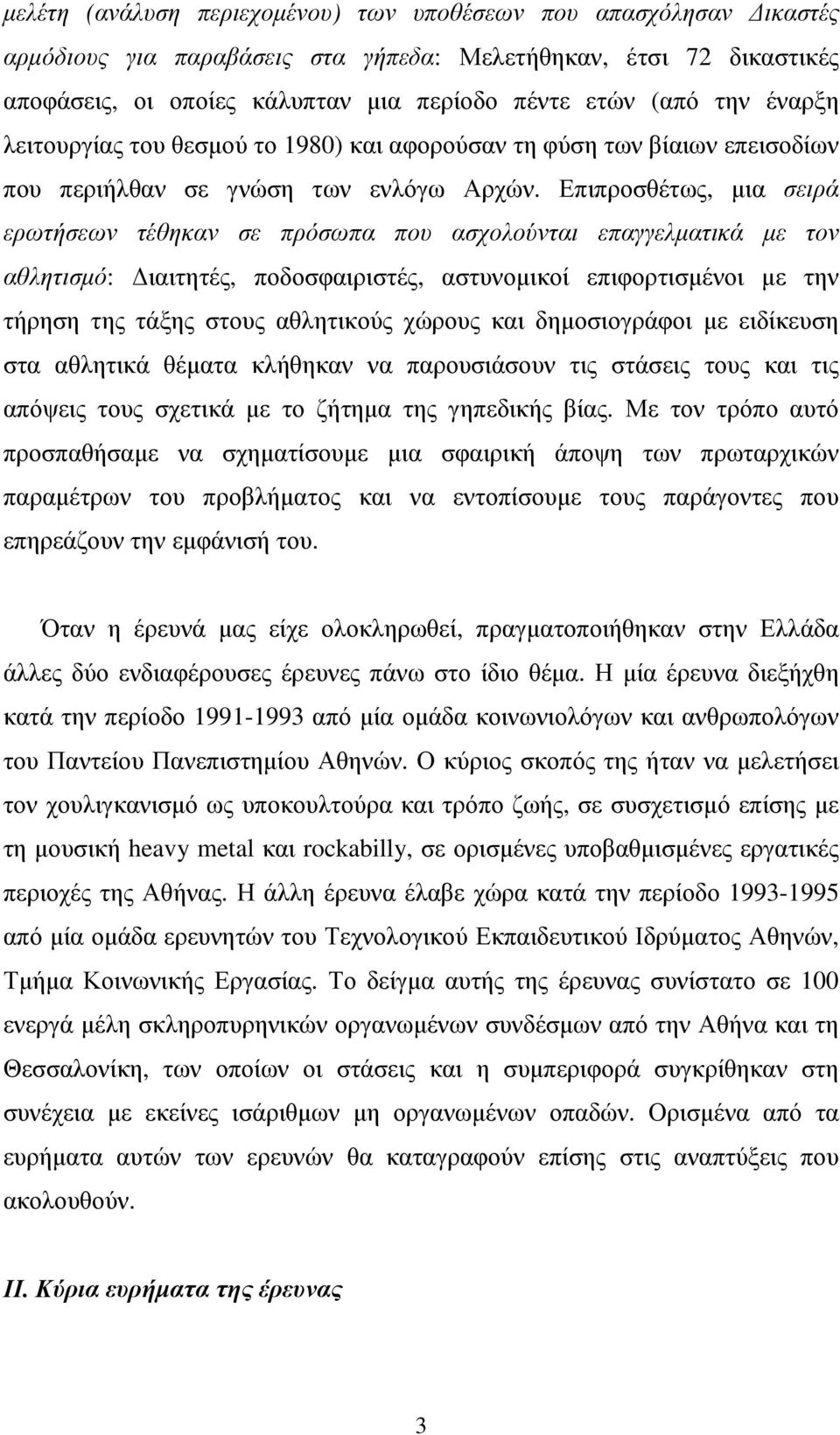 Επιπροσθέτως, µια σειρά ερωτήσεων τέθηκαν σε πρόσωπα που ασχολούνται επαγγελµατικά µε τον αθλητισµό: ιαιτητές, ποδοσφαιριστές, αστυνοµικοί επιφορτισµένοι µε την τήρηση της τάξης στους αθλητικούς