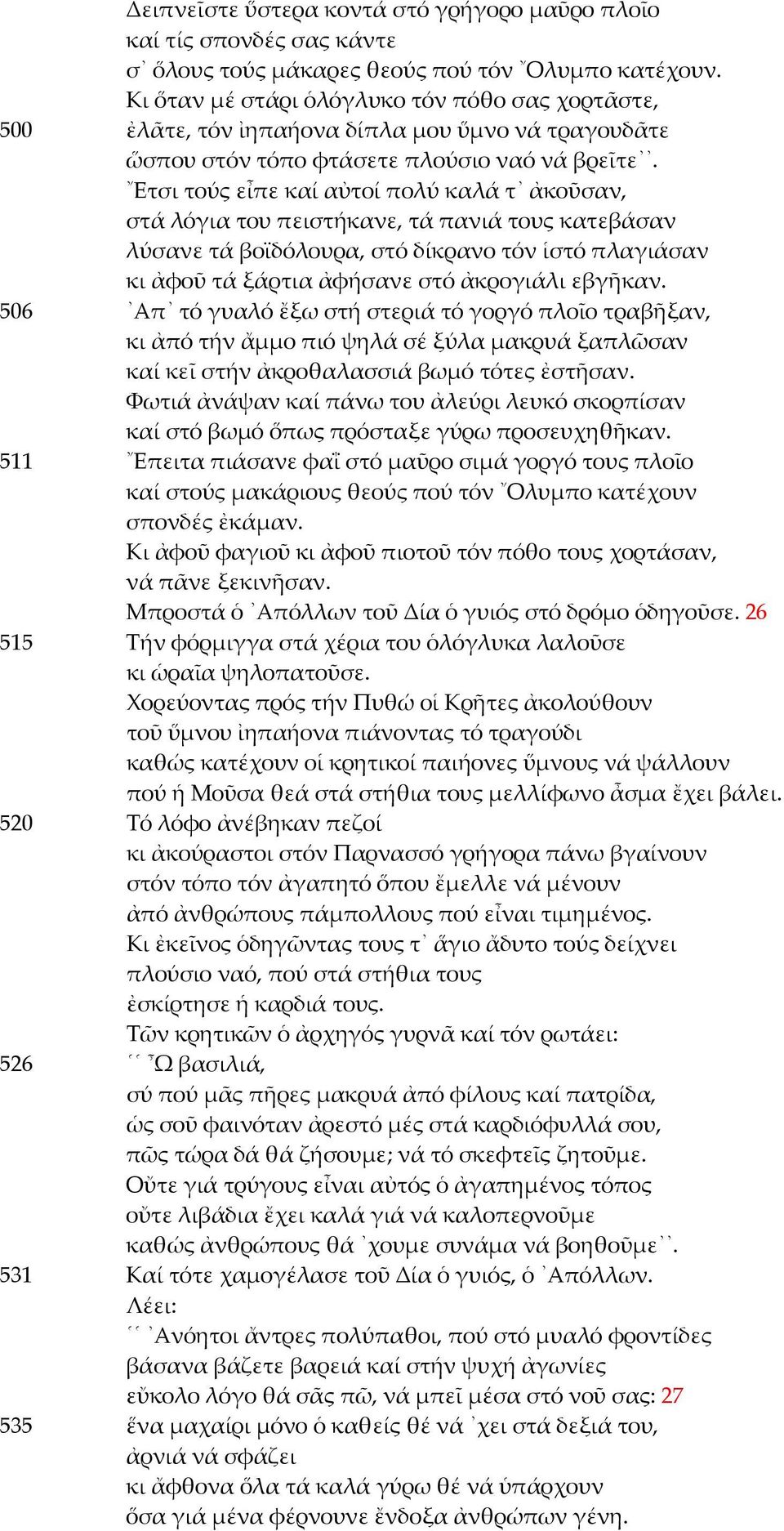 Ετσι τούς εἶπε καί αὐτοί πολύ καλά τ ἀκοῦσαν, στά λόγια του πειστήκανε, τά πανιά τους κατεβάσαν λύσανε τά βοϊδόλουρα, στό δίκρανο τόν ἱστό πλαγιάσαν κι ἀφοῦ τά ξάρτια ἀφήσανε στό ἀκρογιάλι εβγῆκαν.